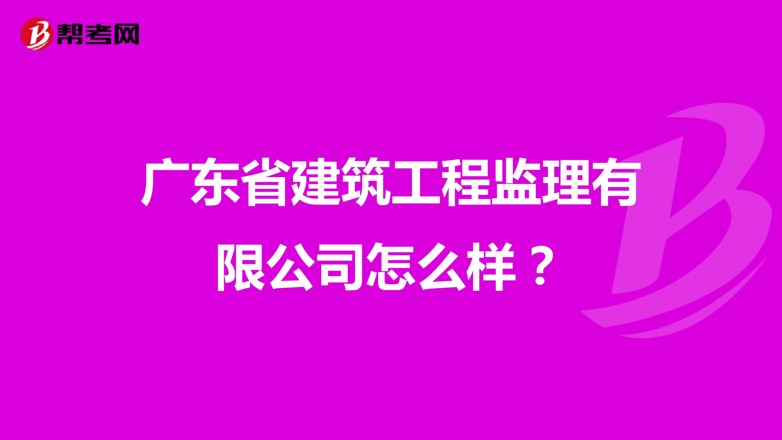 广东省建筑工程监理有限公司怎么样?