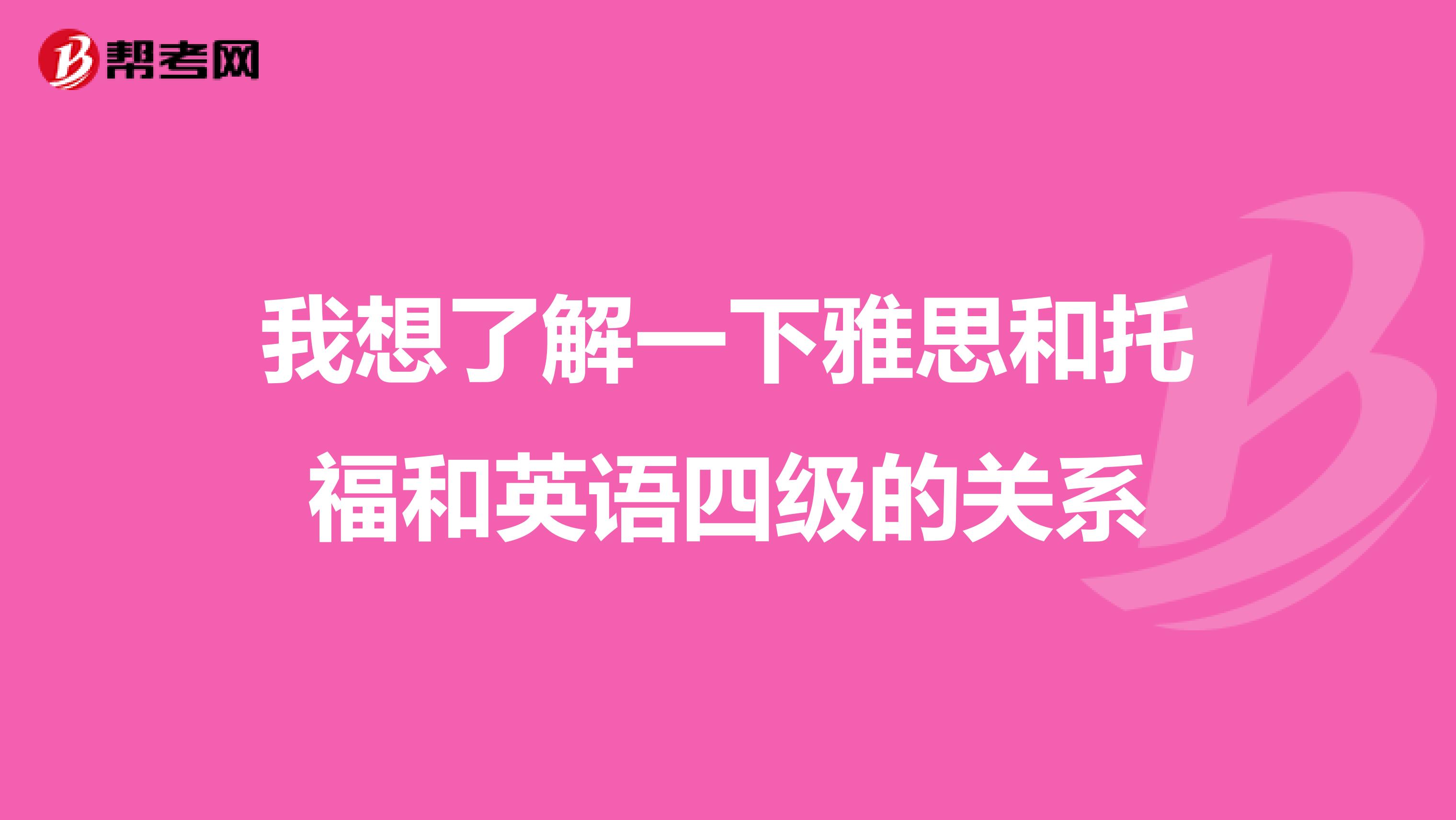 我想了解一下雅思和托福和英语四级的关系