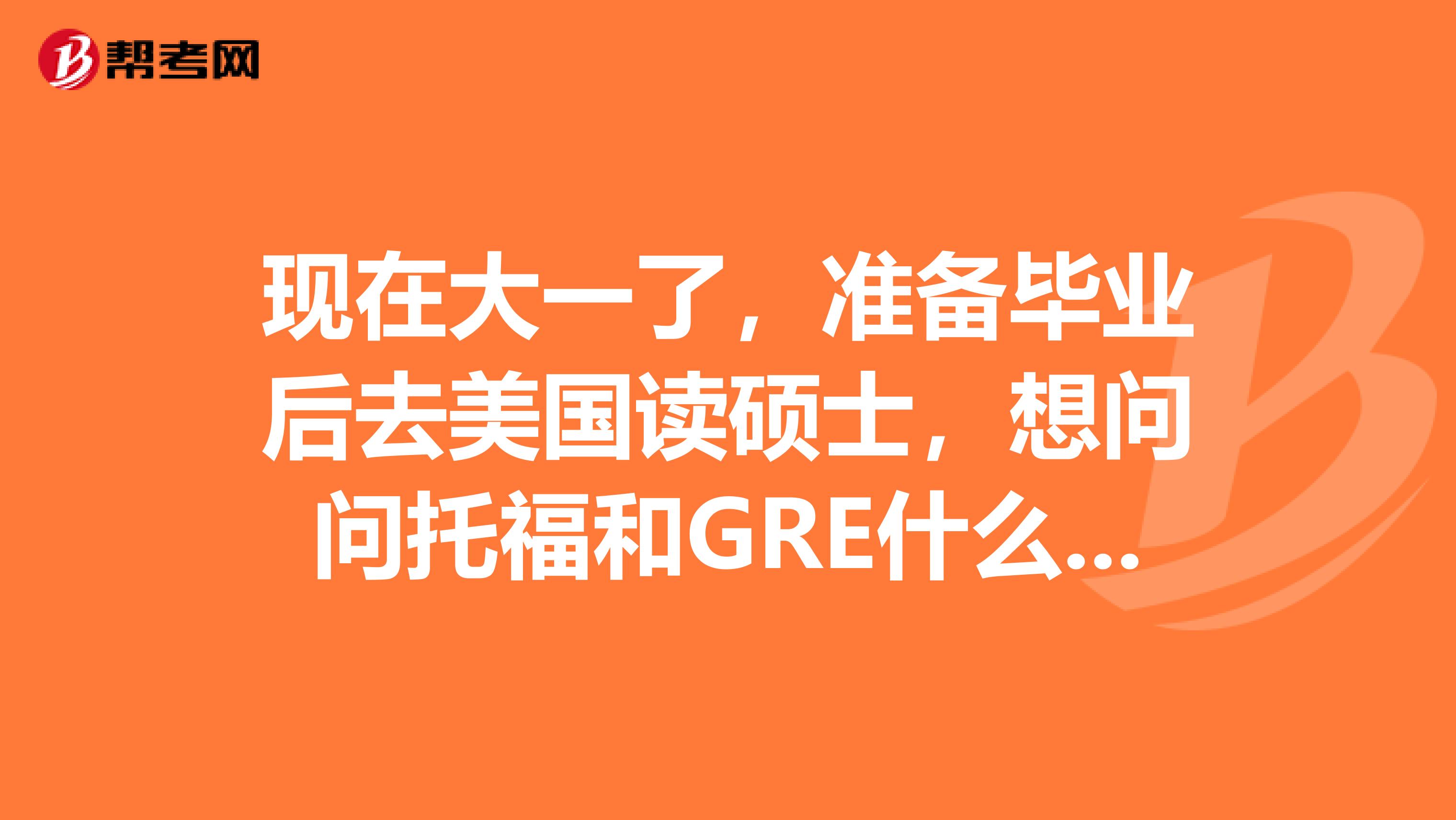 现在大一了,准备毕业后去美国读硕士,想问问托福和GRE什么时候考合适呢?托福有效期两年,GRE是5年
