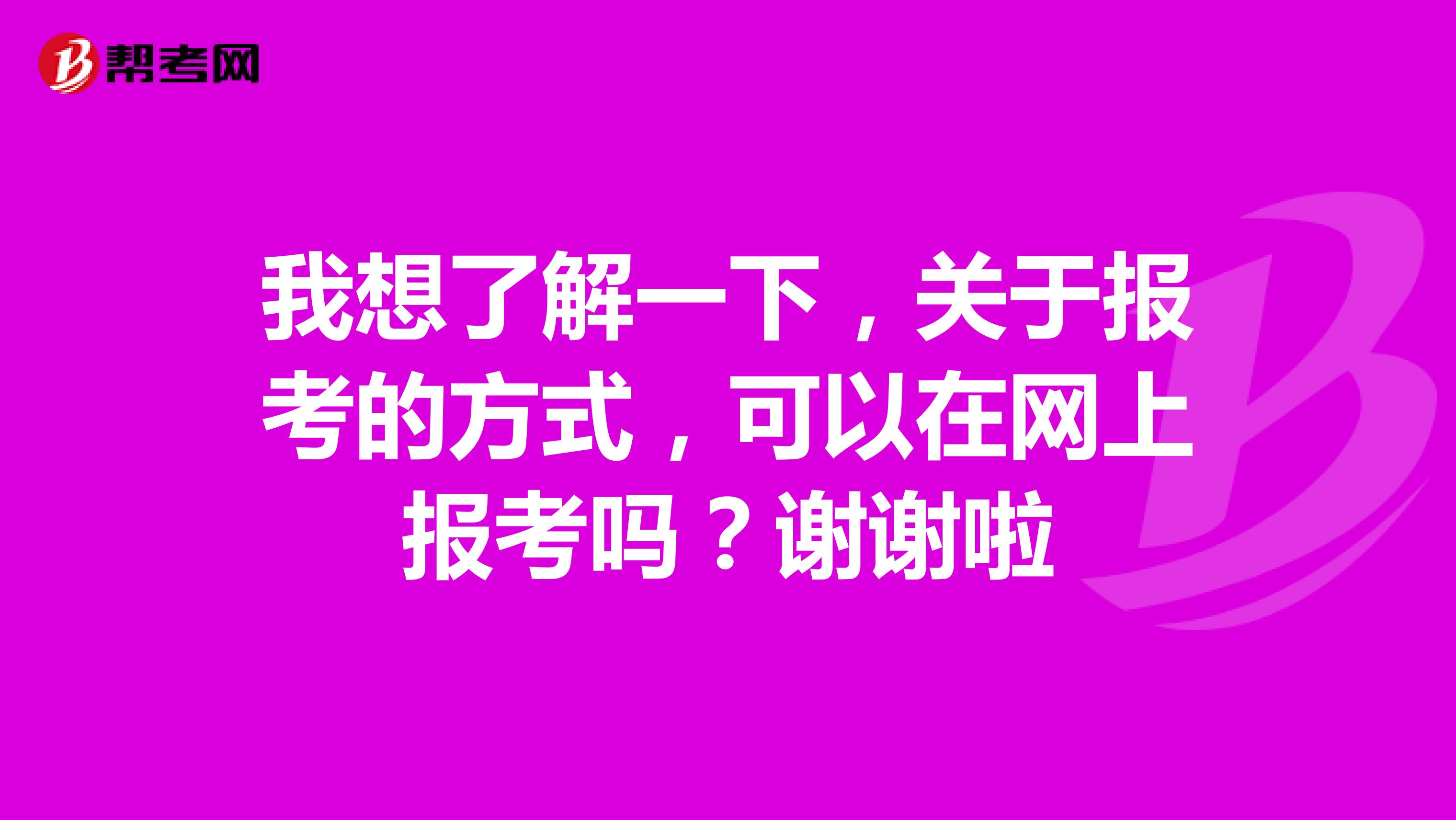 我想了解一下,关于报考的方式,可以在网上报考吗?谢谢啦