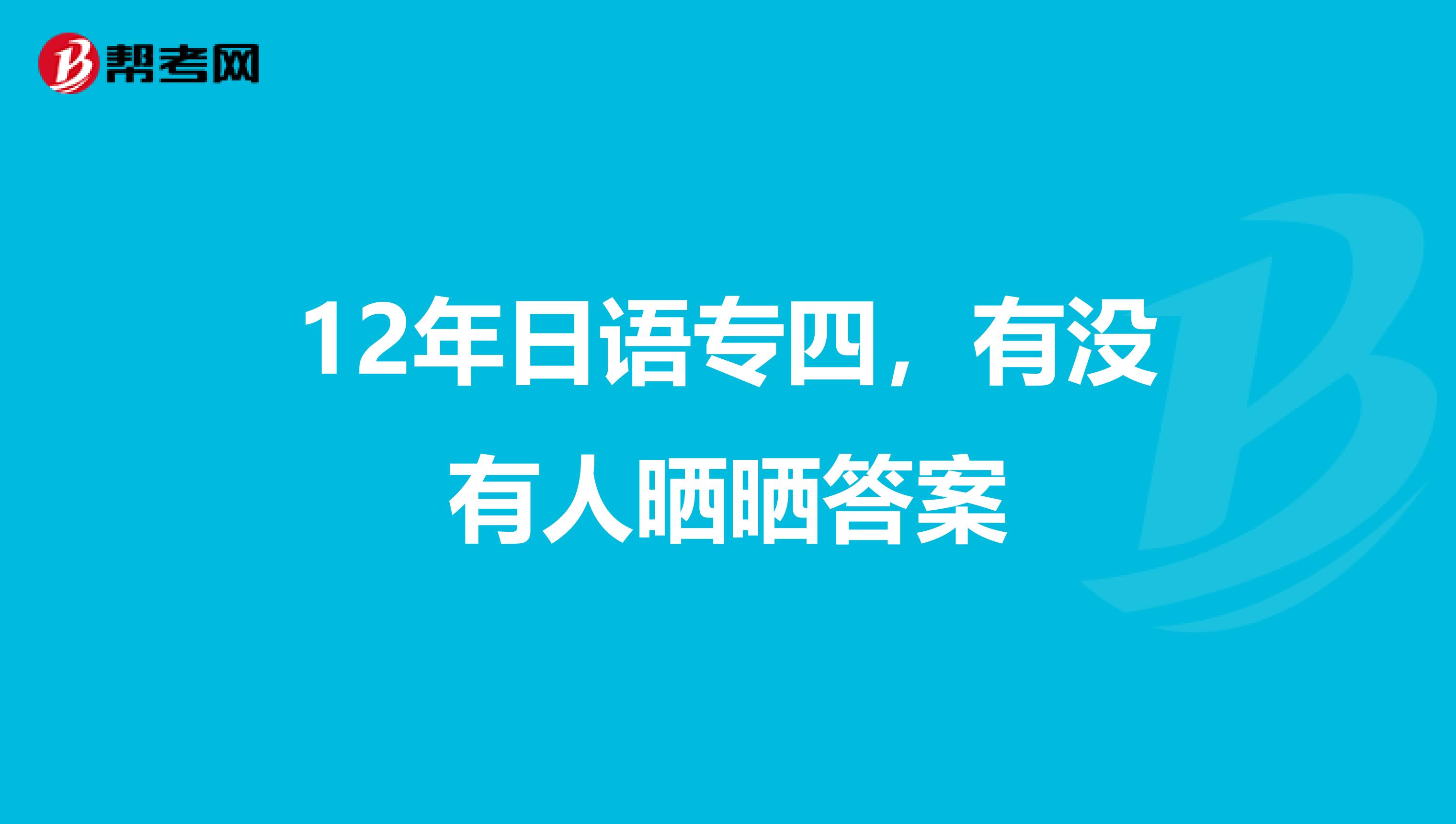 12年日语专四，有没有人晒晒答案