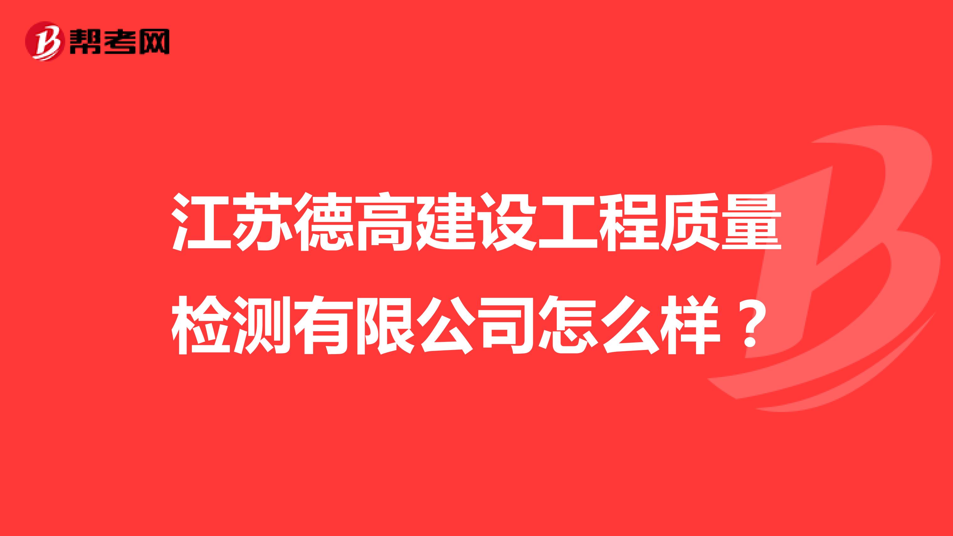 江苏德高建设工程质量检测有限公司怎么样？
