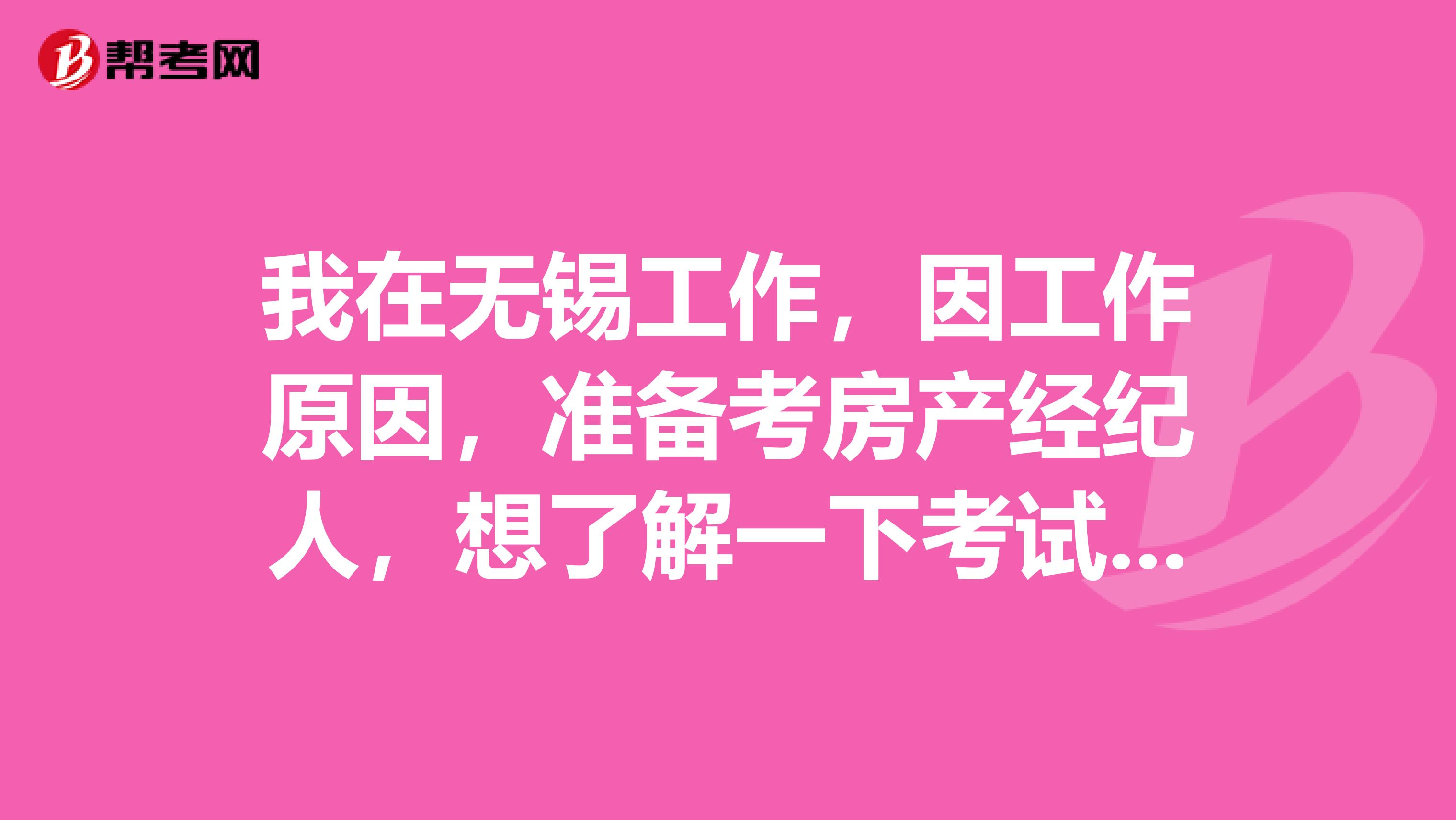 我在无锡工作,因工作原因,准备考房产经纪人,想了解一下考试内容大概包括哪些?