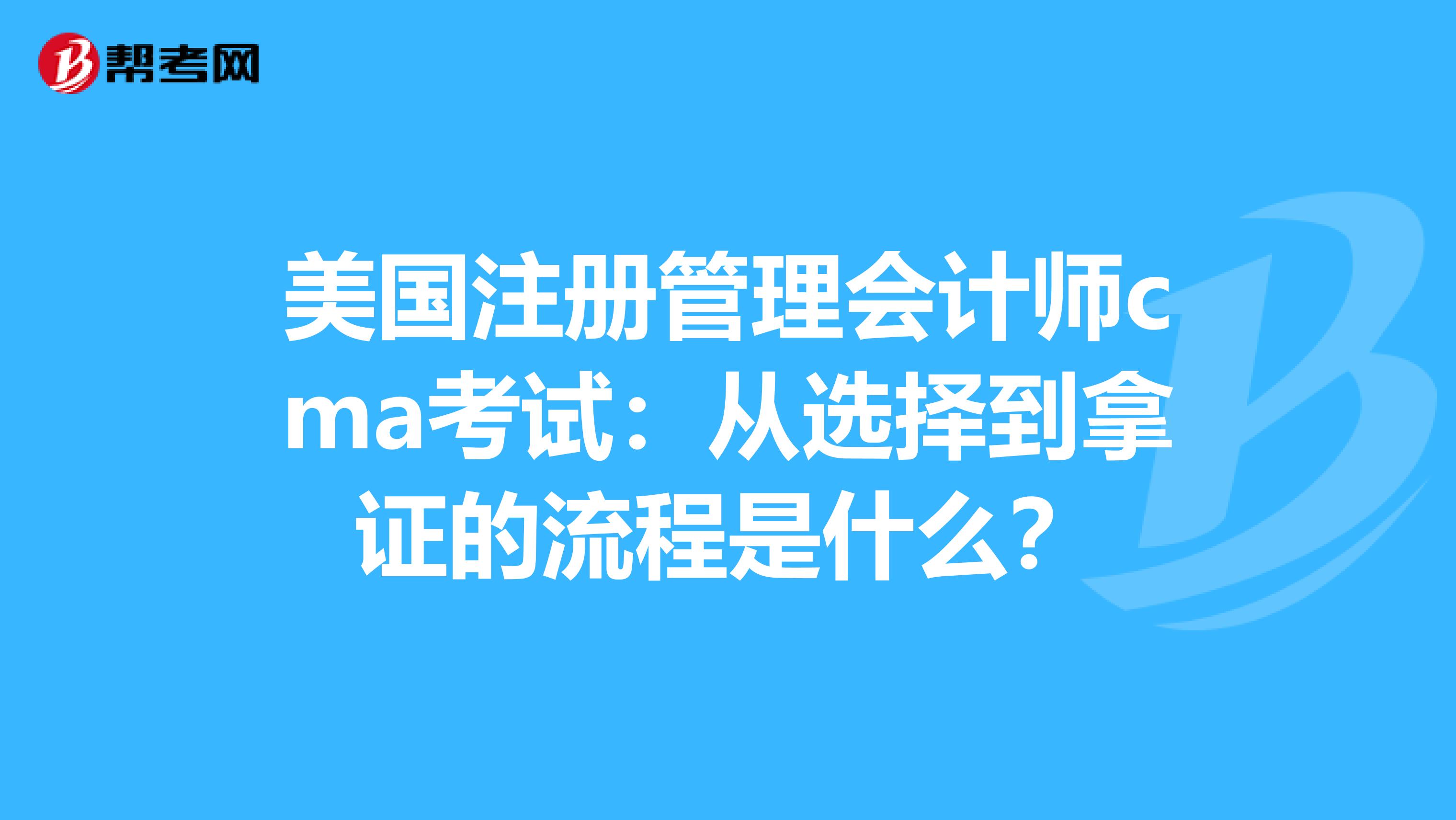 美國注冊管理會計師cma考試:從選擇到拿證的流程是什么?