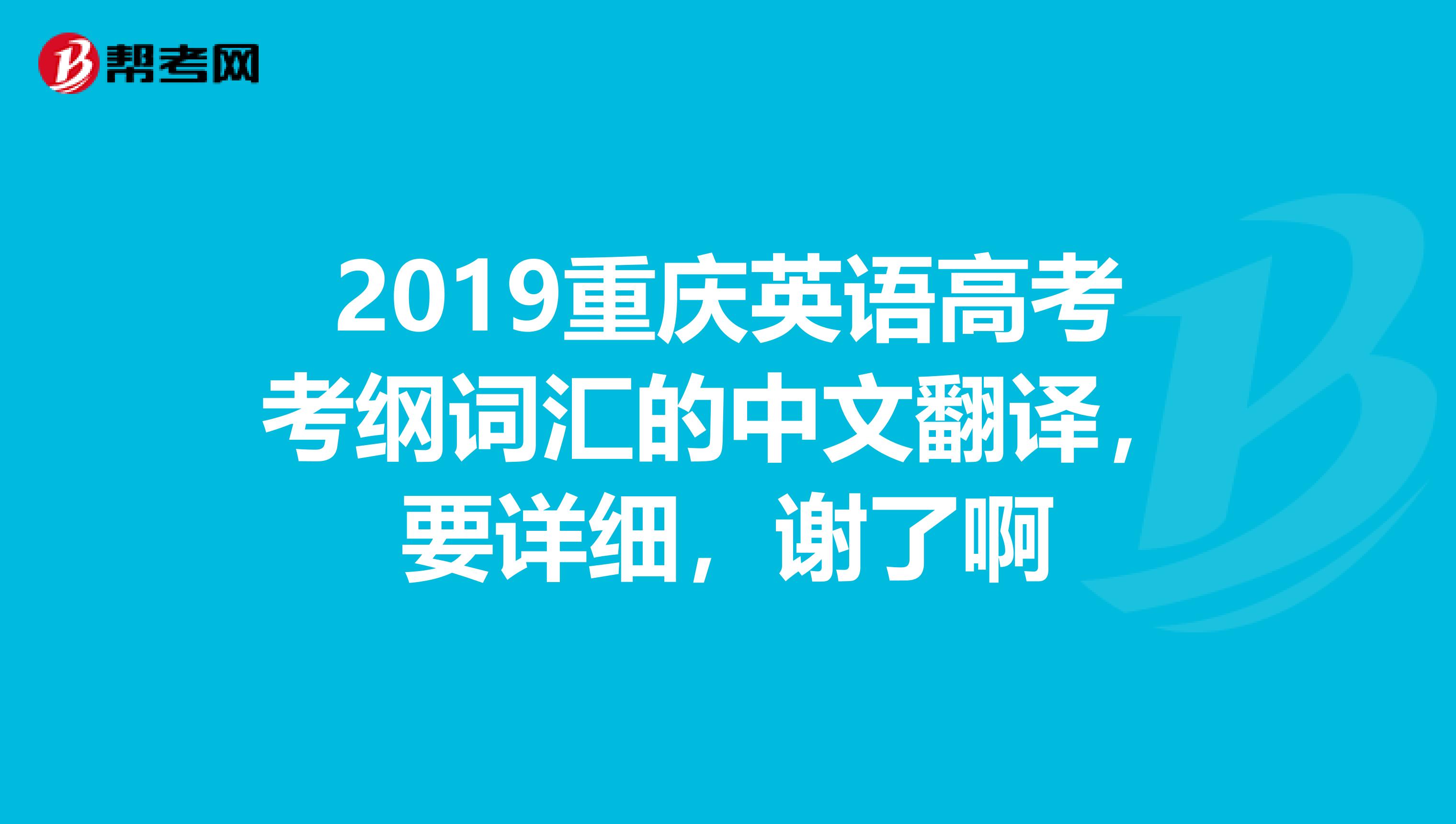 2019重庆英语高考考纲词汇的中文翻译,要详细,谢了啊