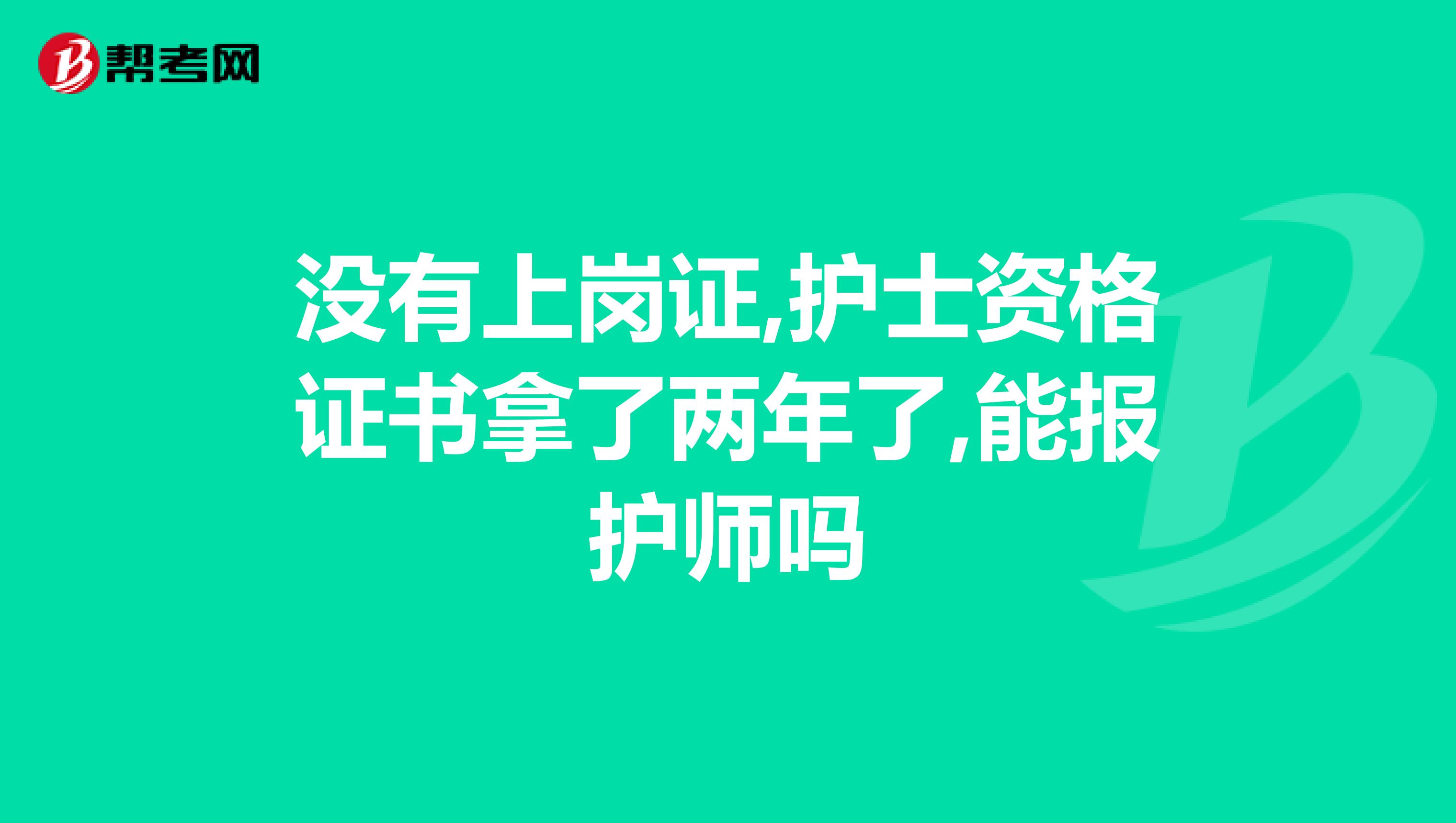 没有上岗证,护士资格证书拿了两年了,能报护师吗