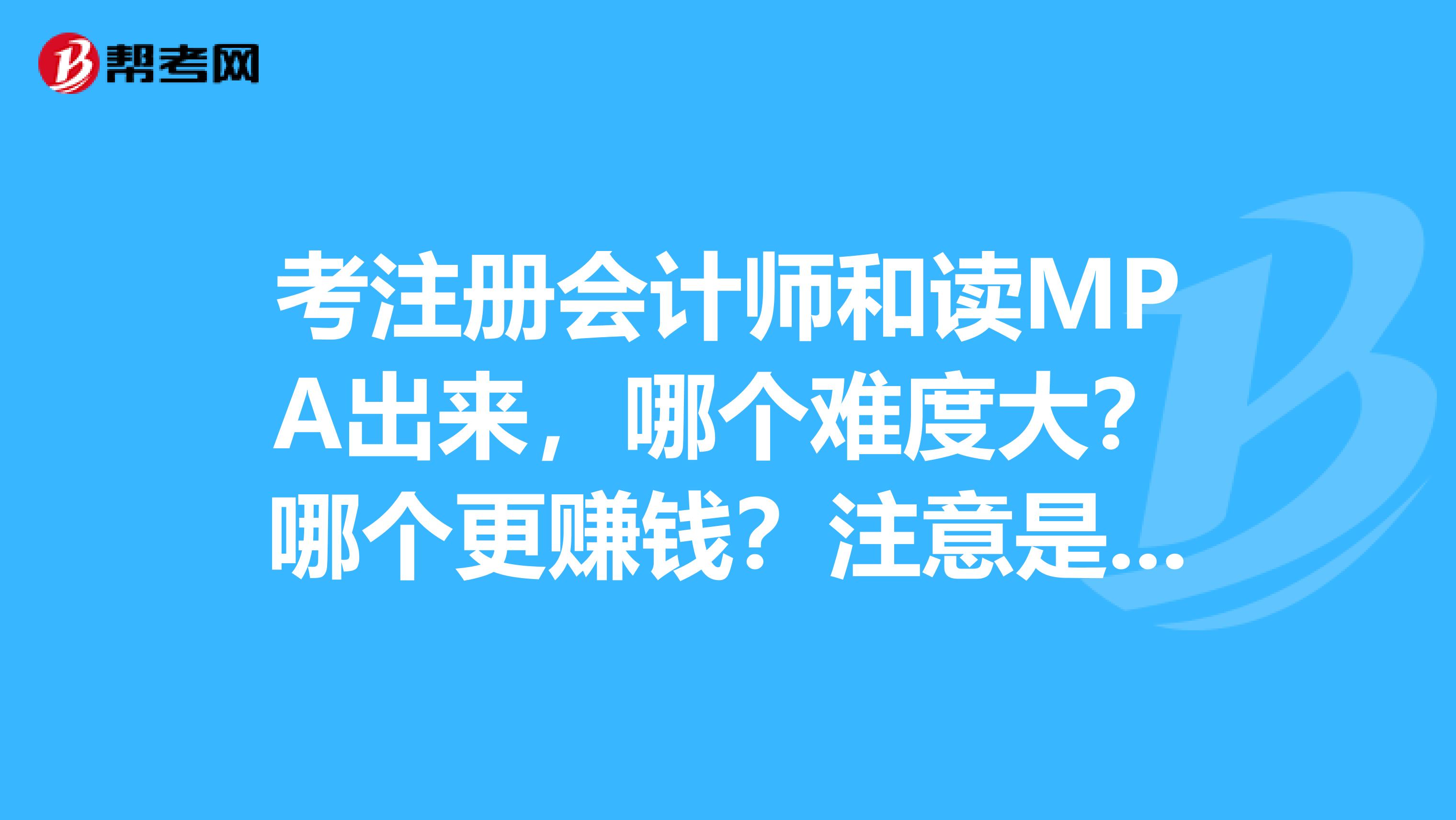 考注冊會計師和讀MPA出來，哪個難度大？哪個更賺錢？注意是mpa