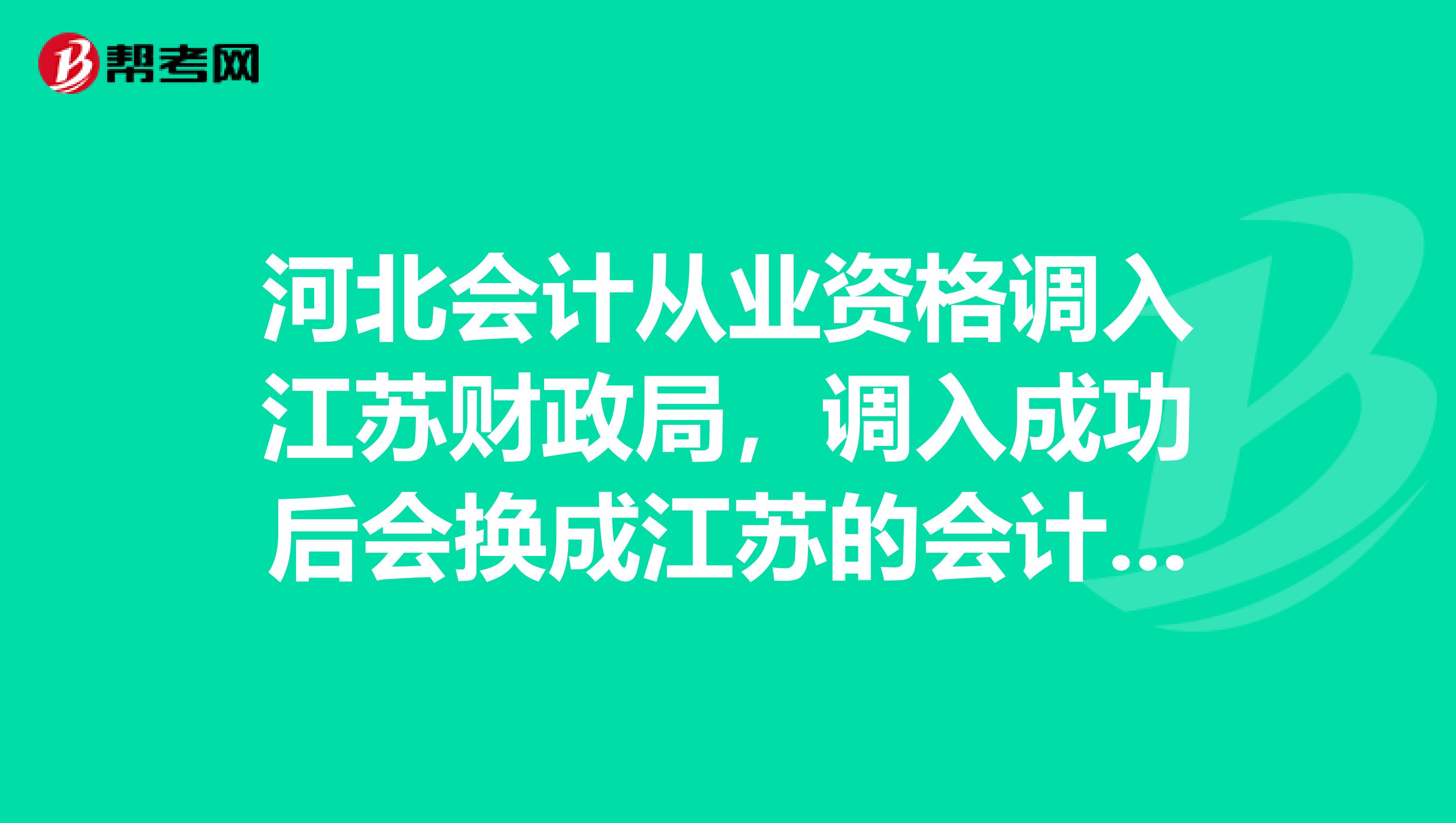 河北会计从业资格调入江苏财政局，调入成功后会换成江苏的会计证吗？？