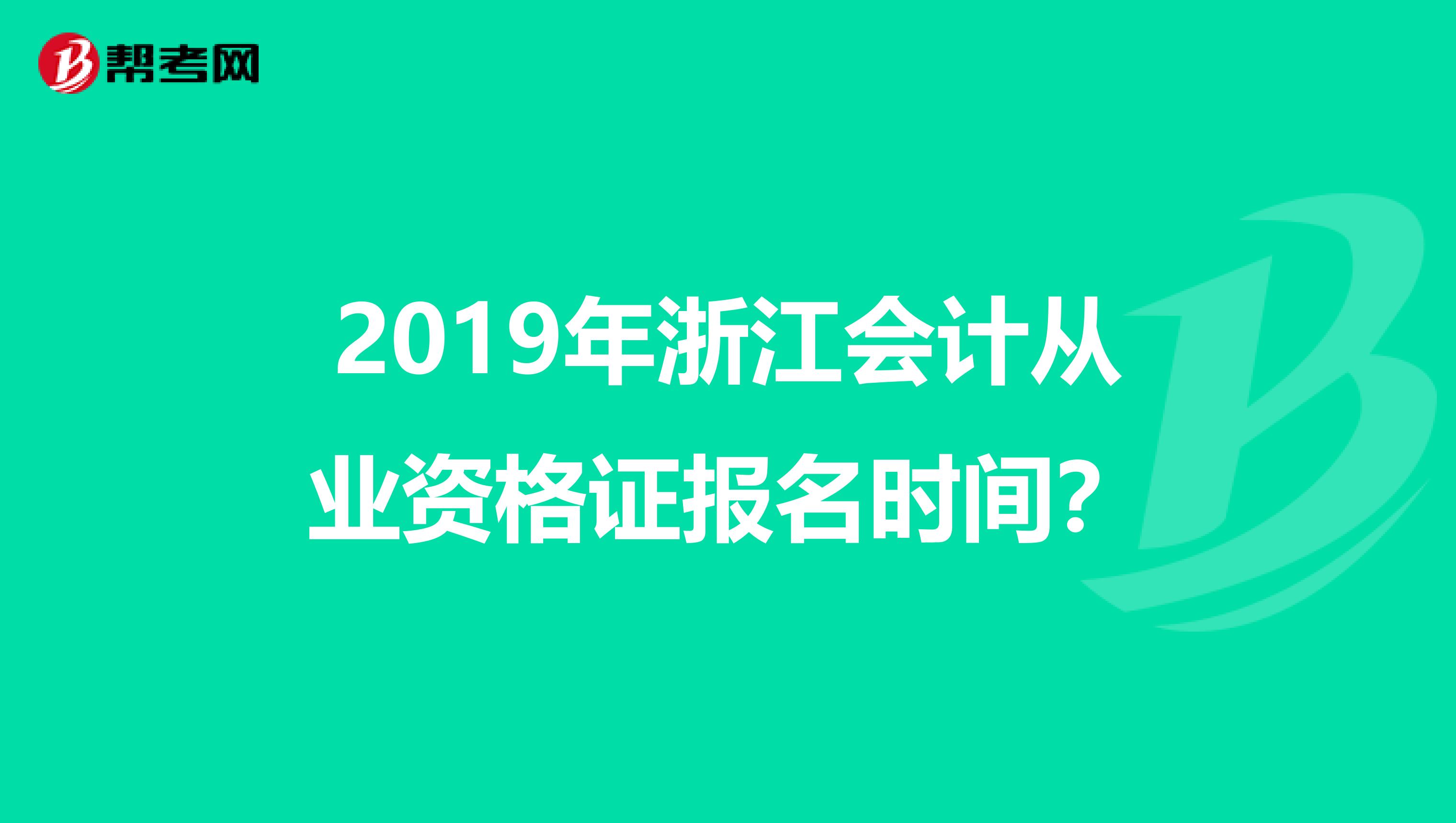 2019年浙江会计从业资格证报名时间？