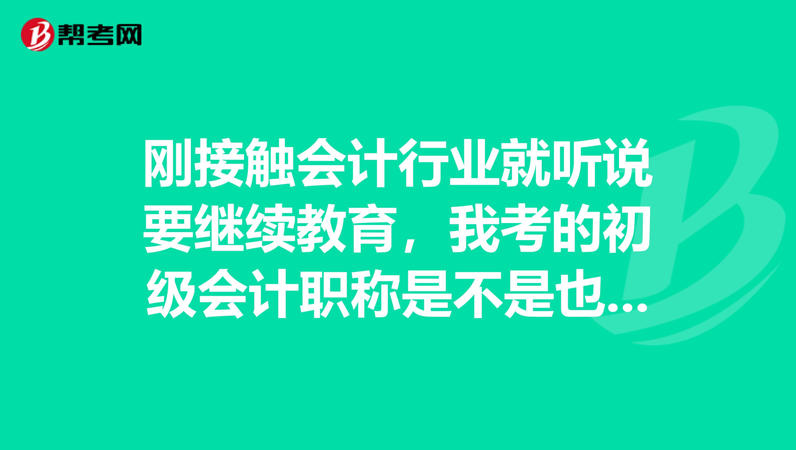 刚接触会计行业就听说要继续教育,我考的初级会计职称是不是也要,怎么参加,有什么要求?