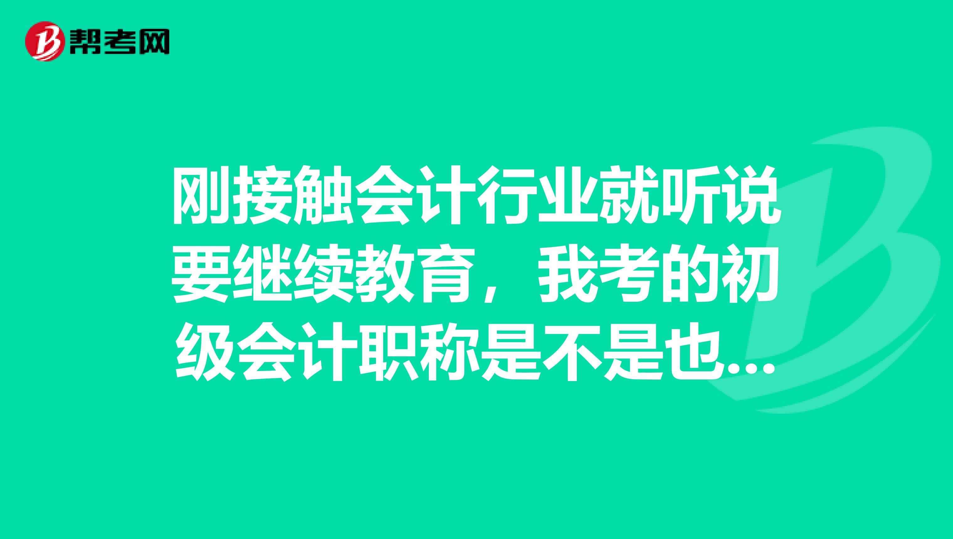 刚接触会计行业就听说要继续教育，我考的初级会计职称是不是也要，怎么参加，有什么要求？ 