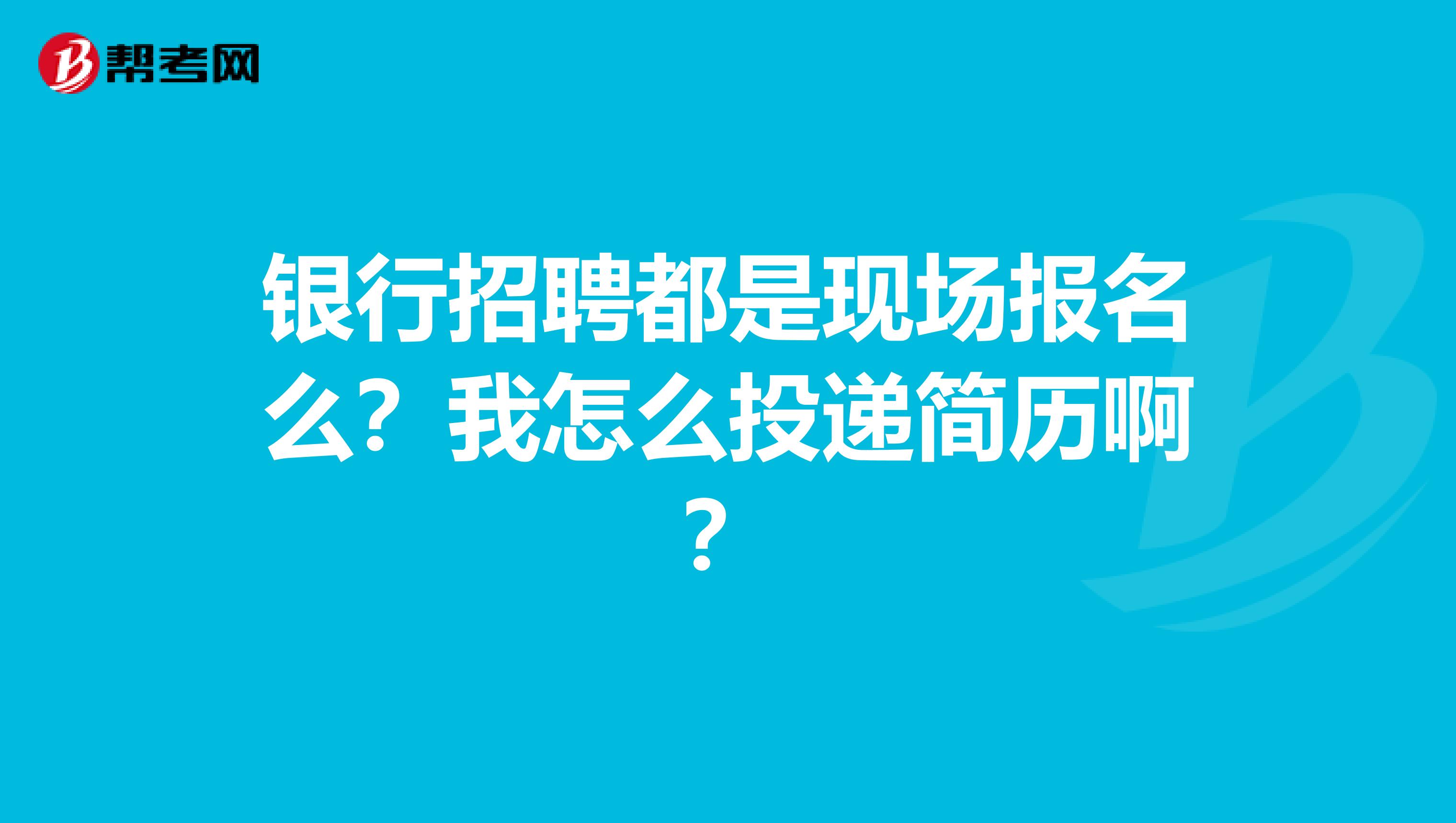 银行招聘都是现场报名么?我怎么投递简历啊?