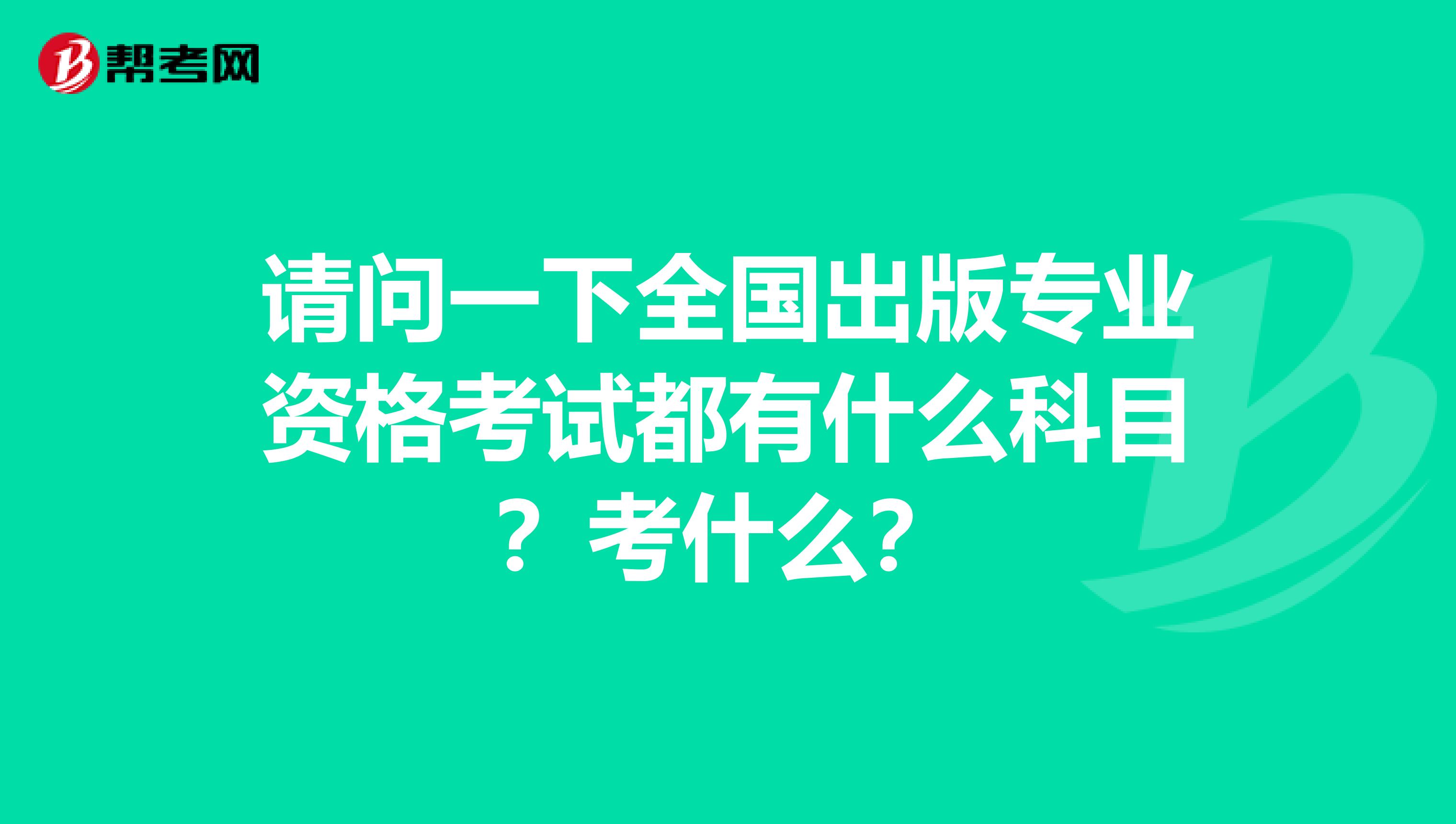 请问一下全国出版专业资格考试都有什么科目？考什么？