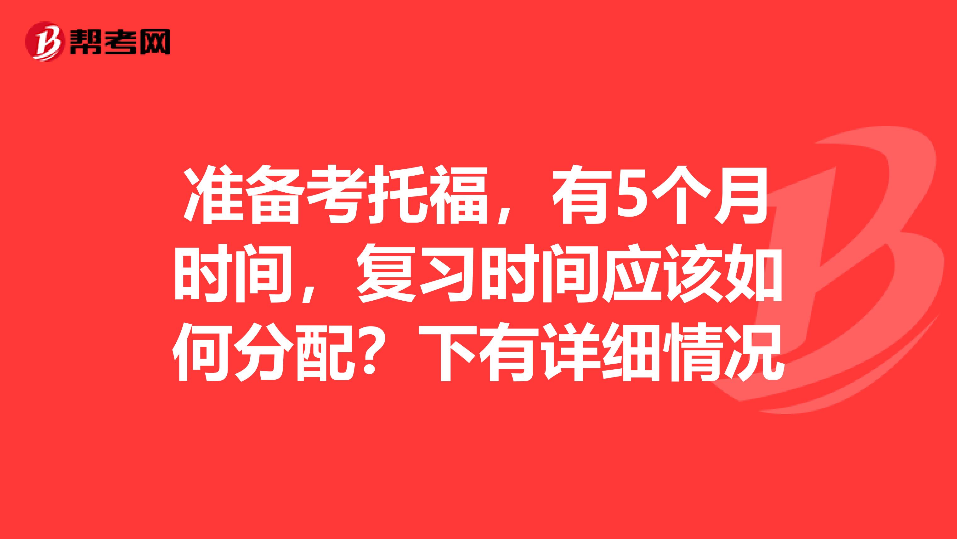 准备考托福，有5个月时间，复习时间应该如何分配？下有详细情况