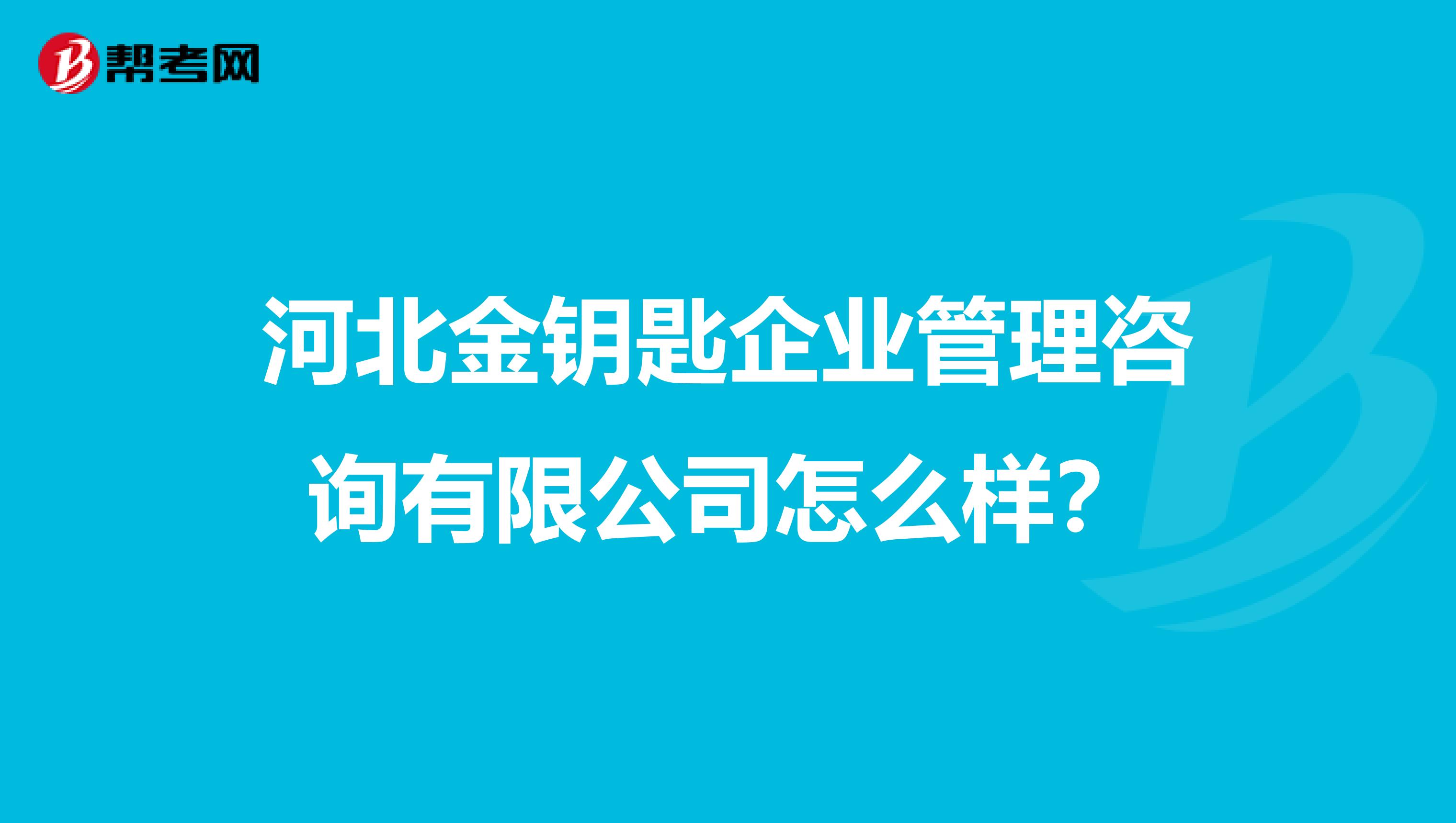 河北金钥匙企业管理咨询有限公司怎么样？