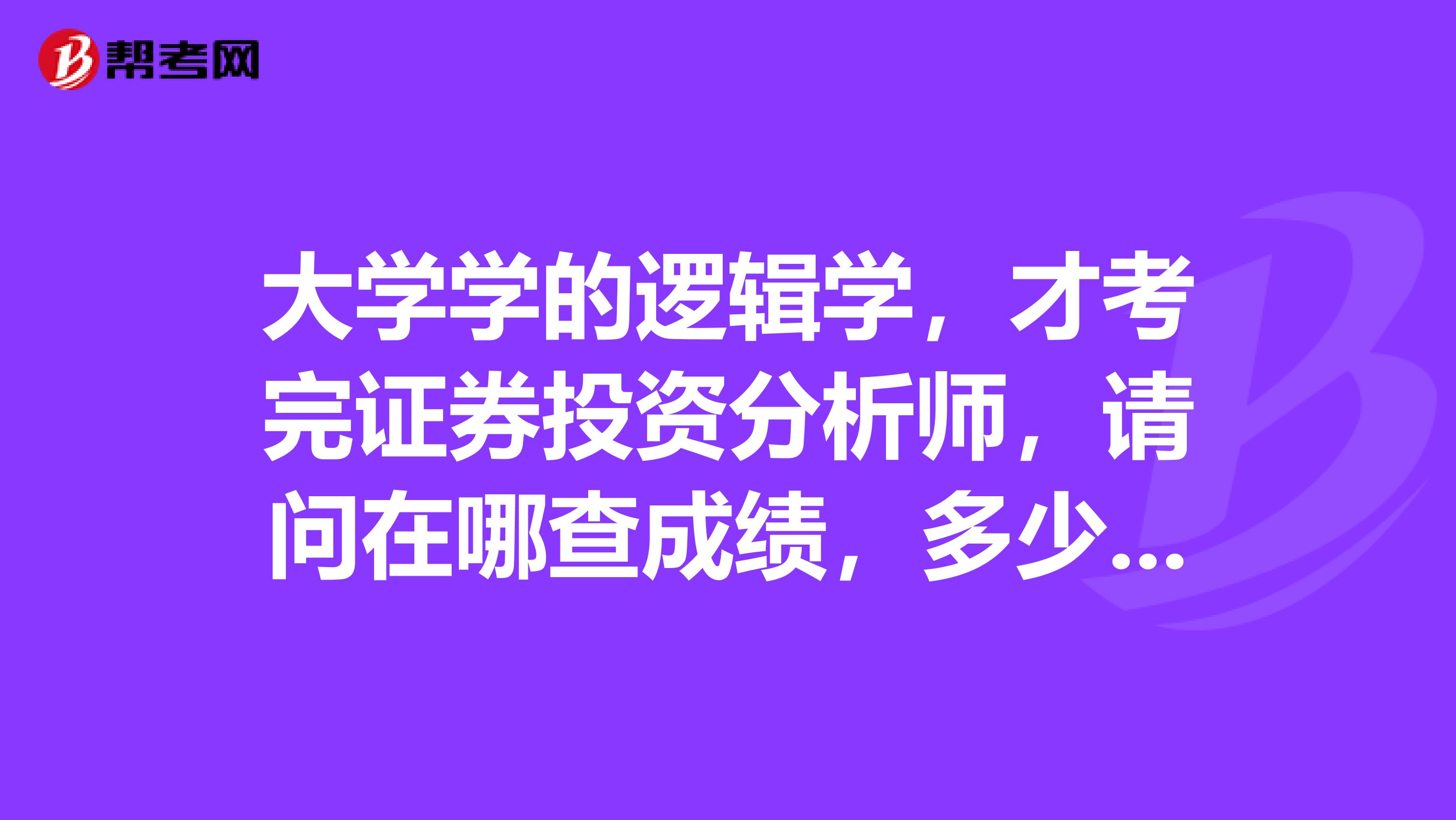 大学学的逻辑学，才考完证券投资分析师，请问在哪查成绩，多少分算合格？