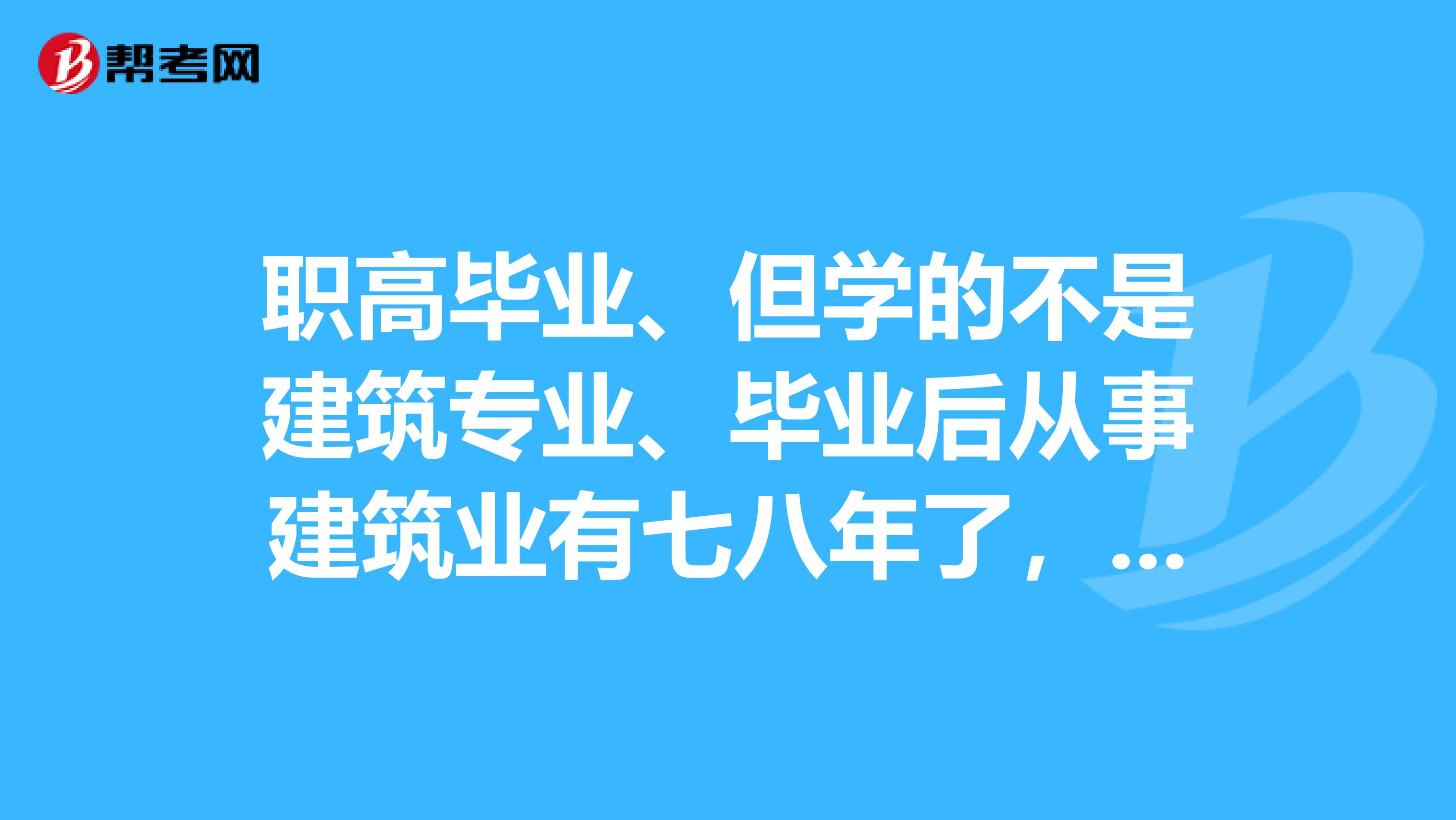 职高毕业、但学的不是建筑专业、毕业后从事建筑业有七八年了，不知道在重庆能不能考二级建造师