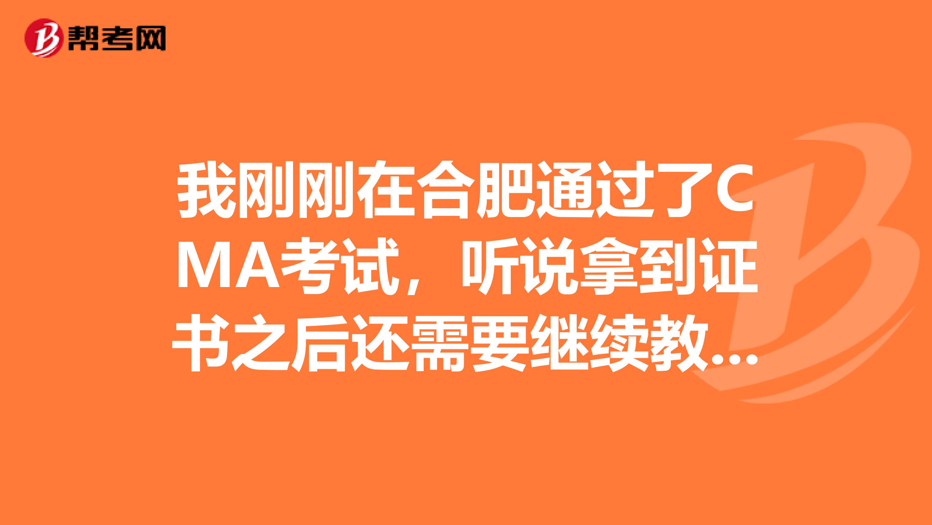 我刚刚在合肥通过了CMA考试,听说拿到证书之后还需要继续教育。什么是继续教育啊?