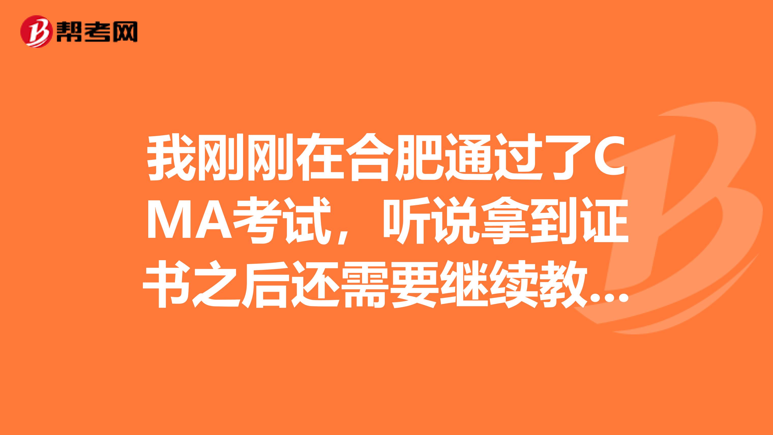 我刚刚在合肥通过了CMA考试，听说拿到证书之后还需要继续教育。什么是继续教育啊？