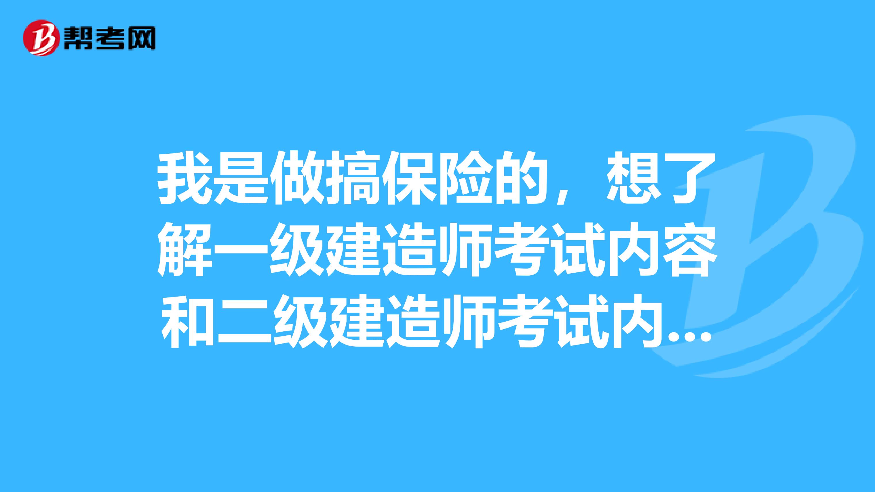 我是做搞保险的,想了解一级建造师考试内容和二级建造师考试内容有重复吗?