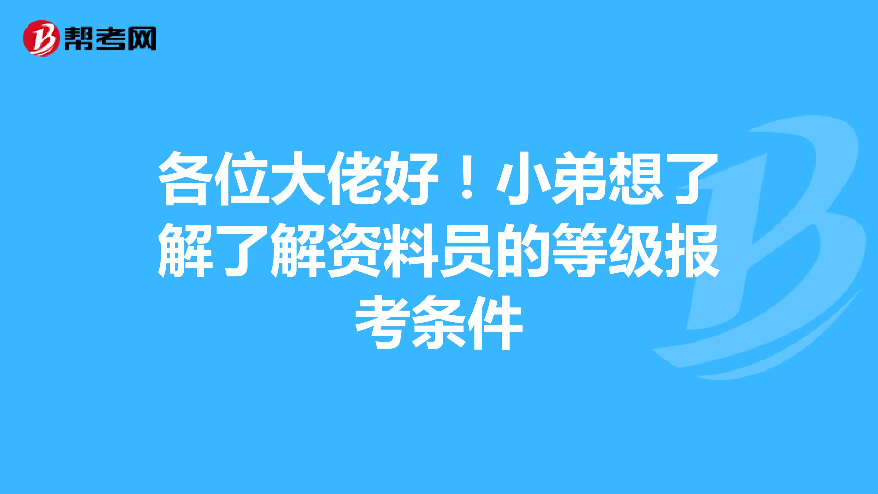 各位大佬好!小弟想了解了解资料员的等级报考条件