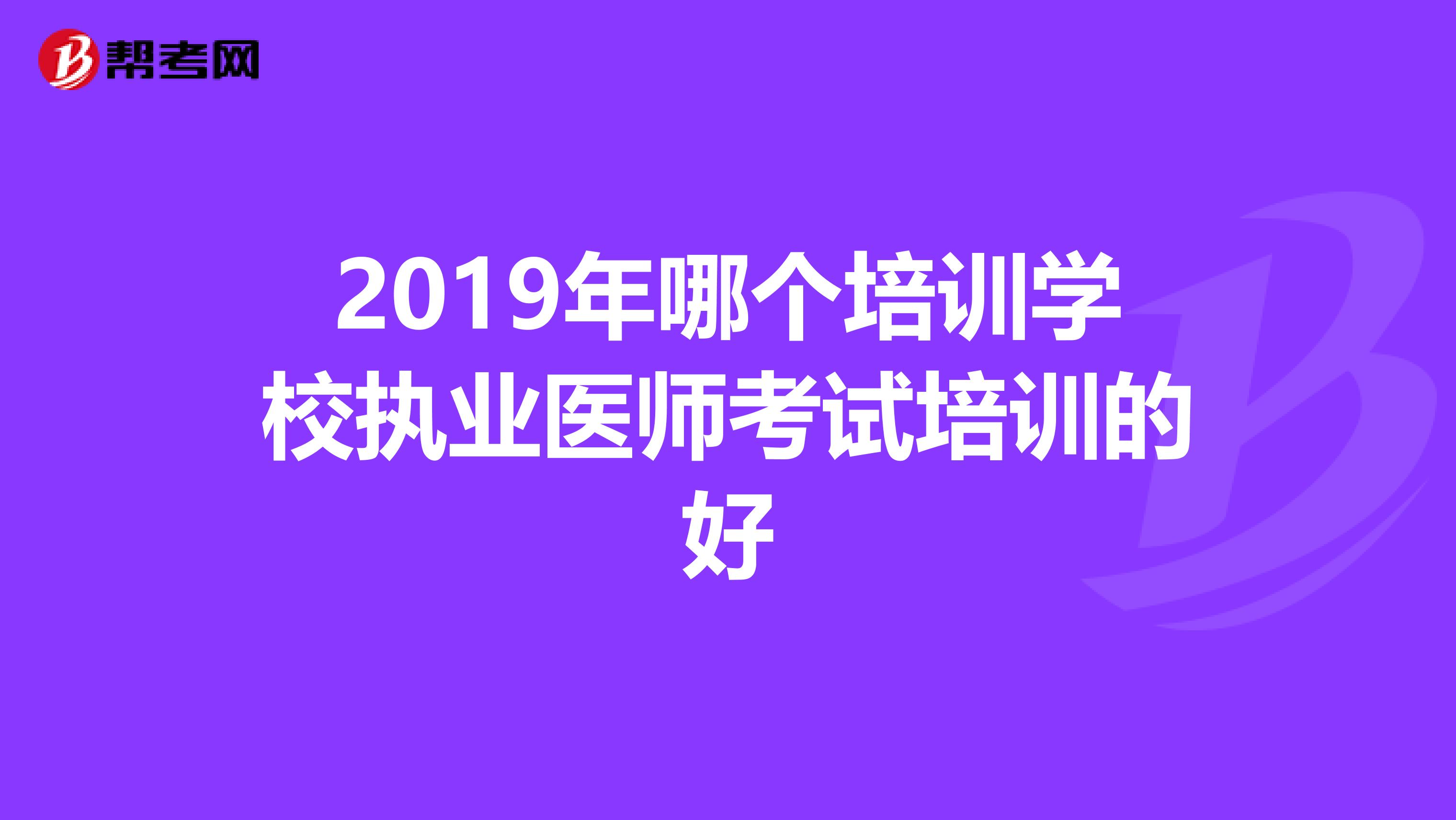 2019年哪个培训学校执业医师考试培训的好