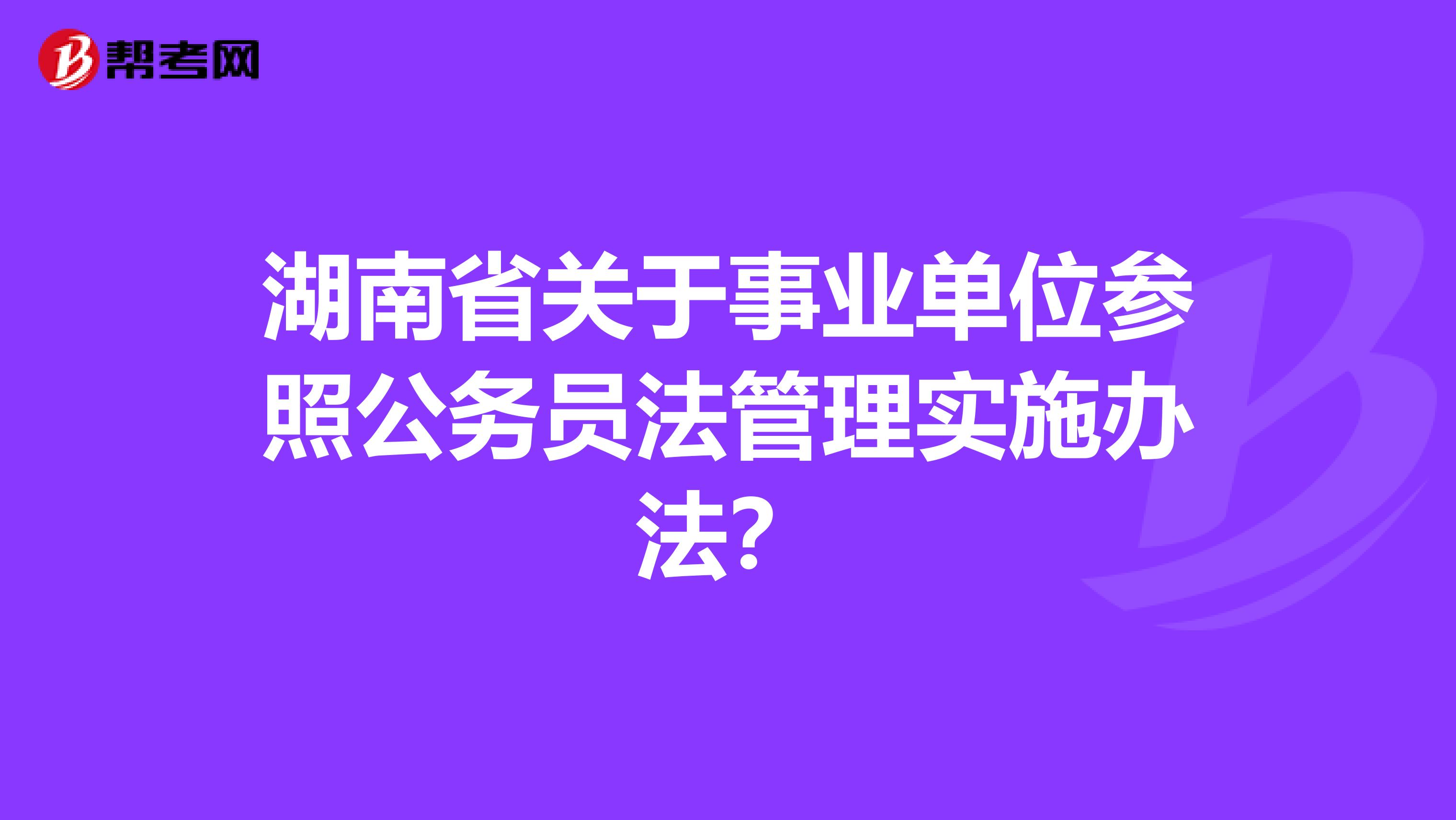 湖南省关于事业单位参照公务员法管理实施办法？