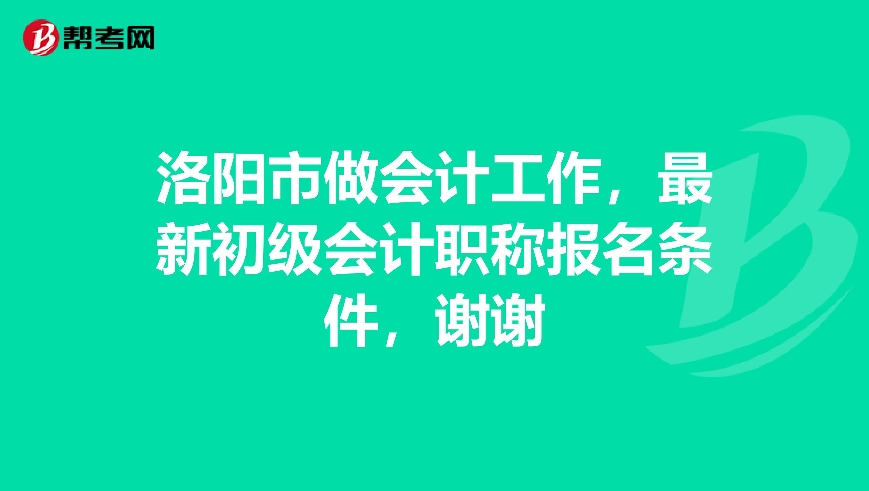 洛陽市做會計工作，最新初級會計職稱報名條件，謝謝