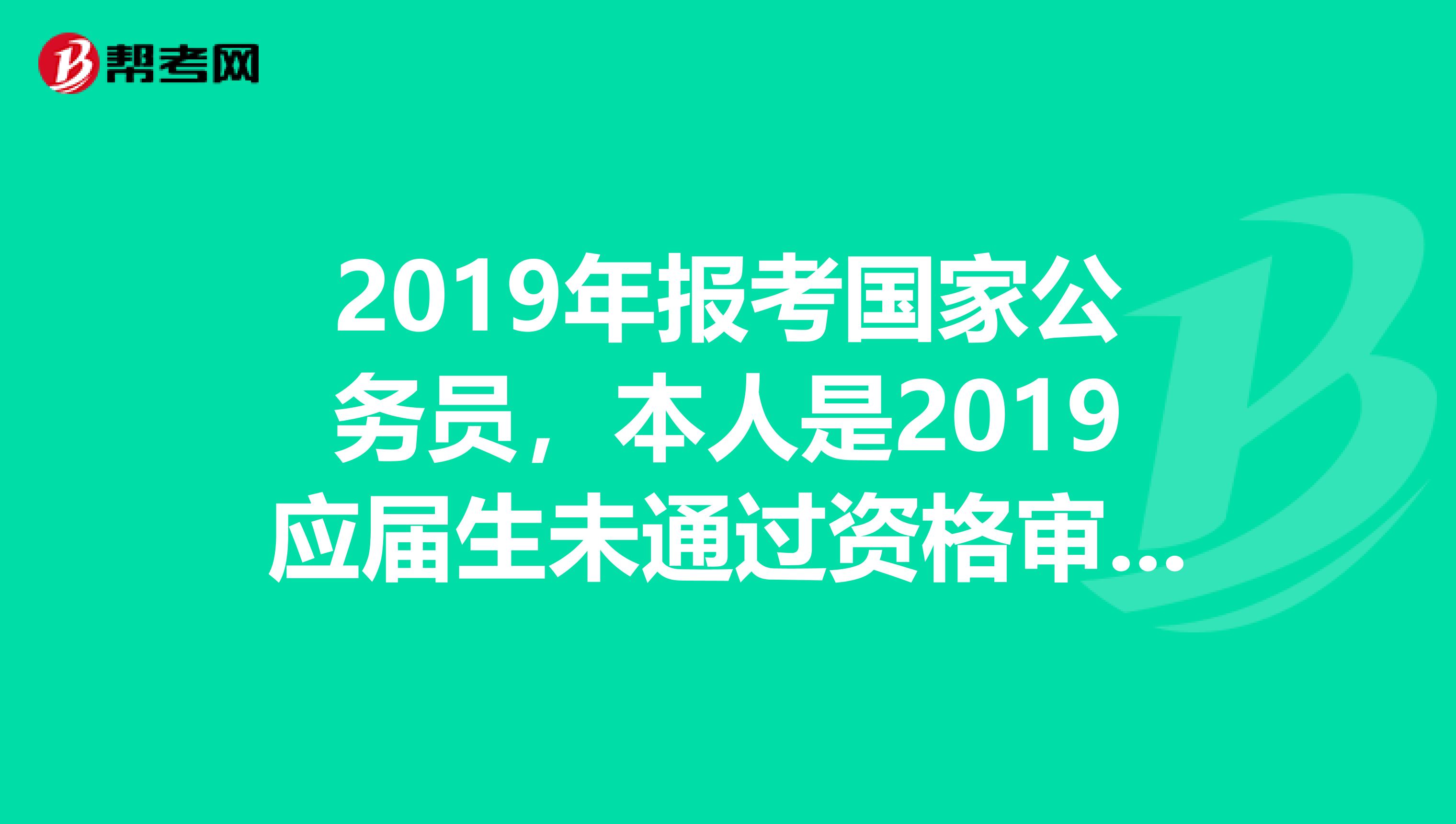 2019年报考国家公务员，本人是2019应届生未通过资格审查，要求在备注里填写能否开具派遣证