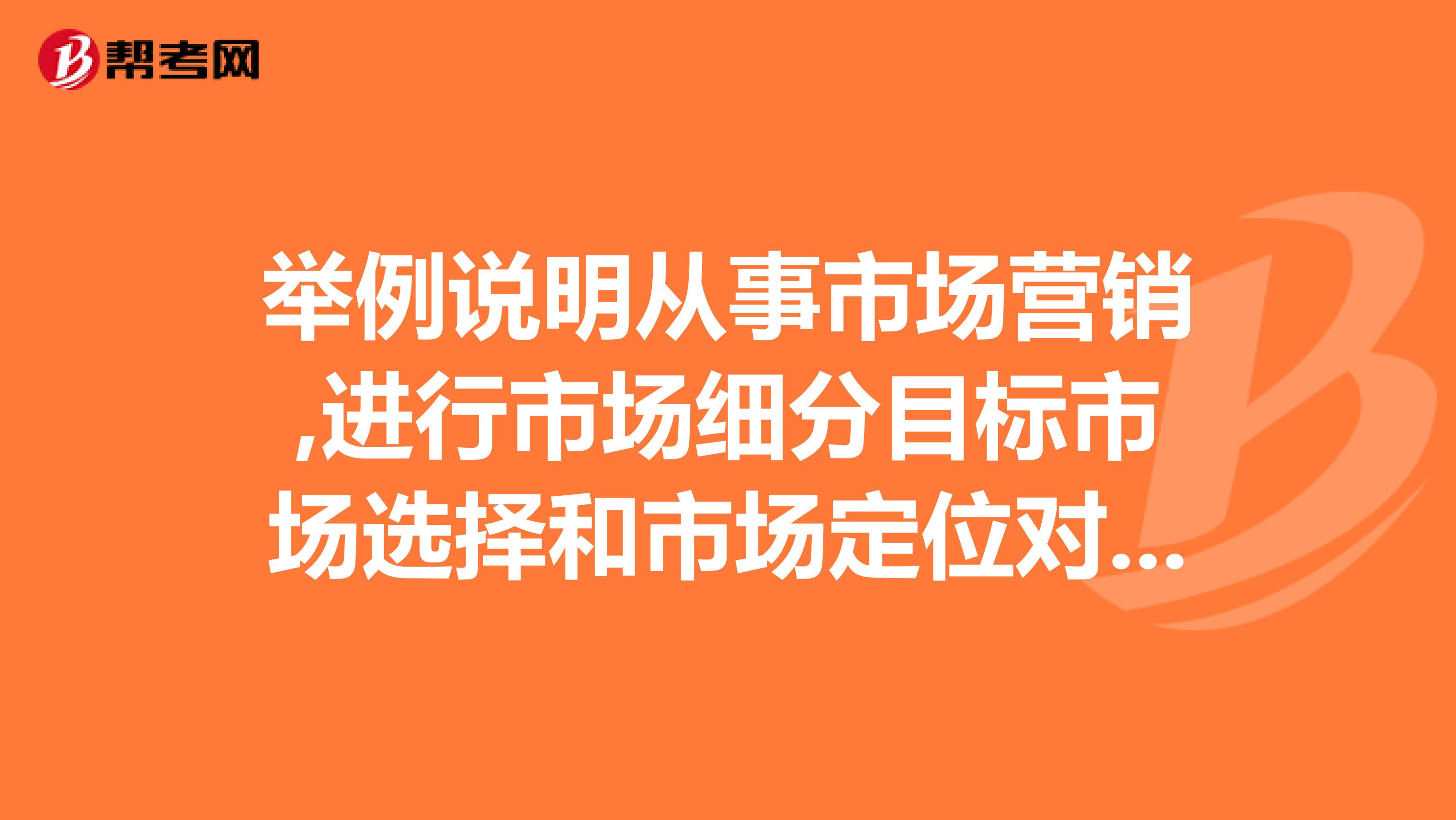 举例说明从事市场营销,进行市场细分目标市场选择和市场定位对企业营销来说是必要的