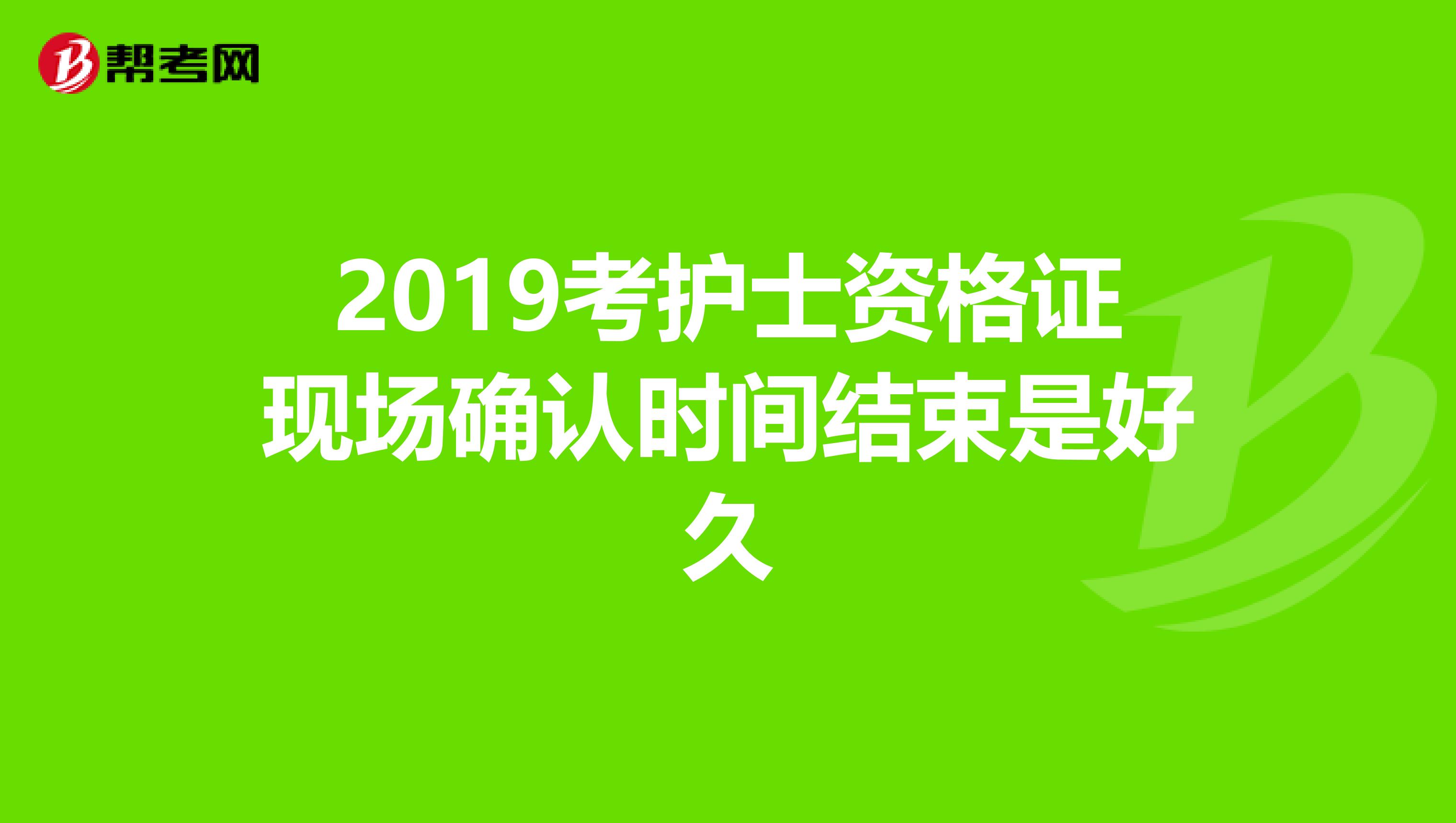 2019考护士资格证现场确认时间结束是好久