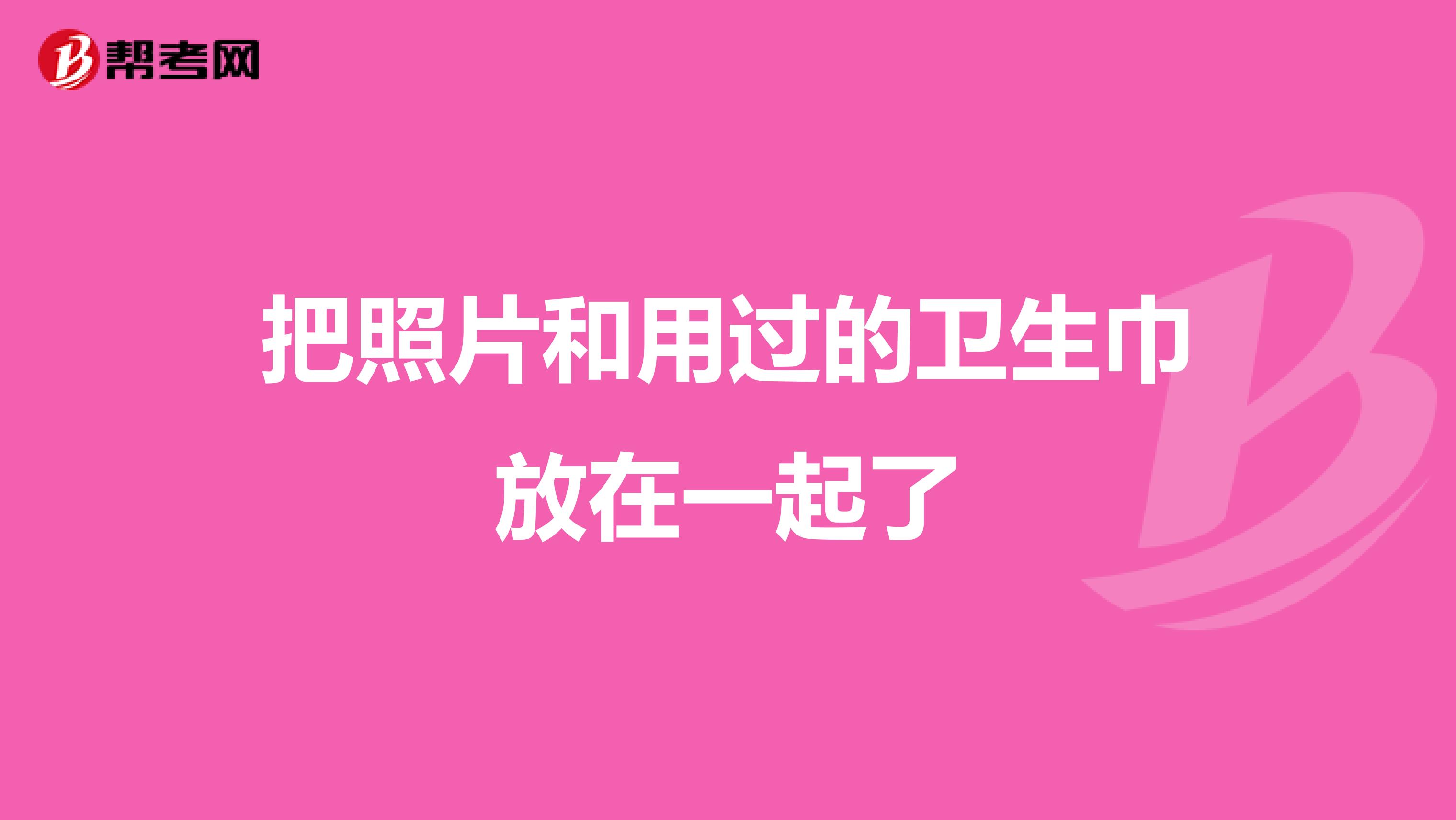 把照片和用过的卫生巾放在一起了
