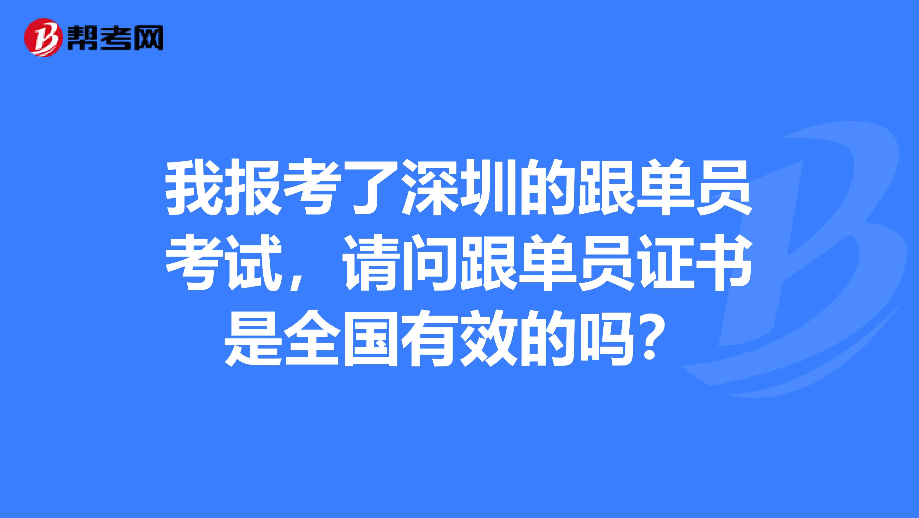 我报考了深圳的跟单员考试,请问跟单员证书是全国有效的吗?