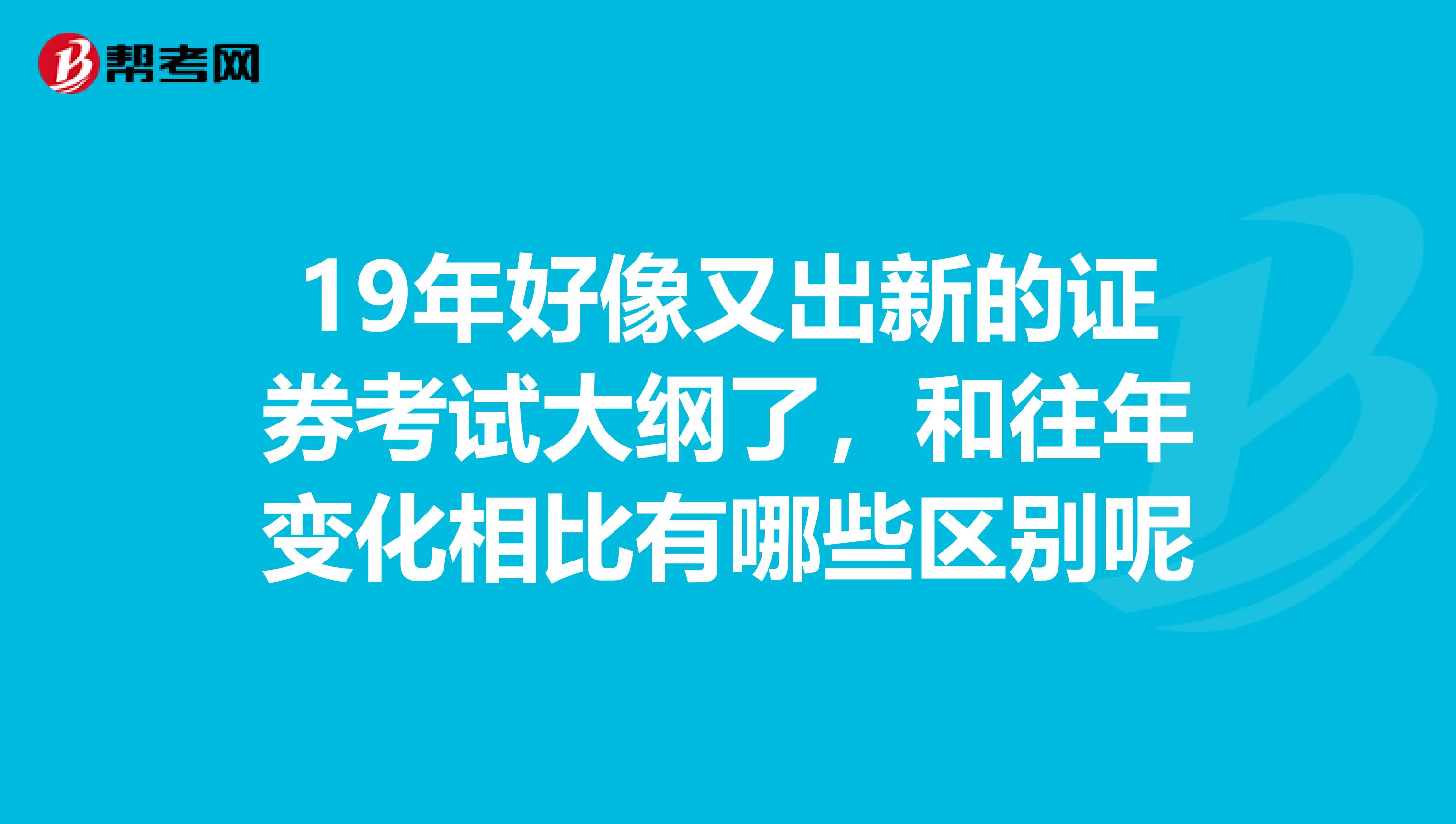 19年好像又出新的证券考试大纲了，和往年变化相比有哪些区别呢