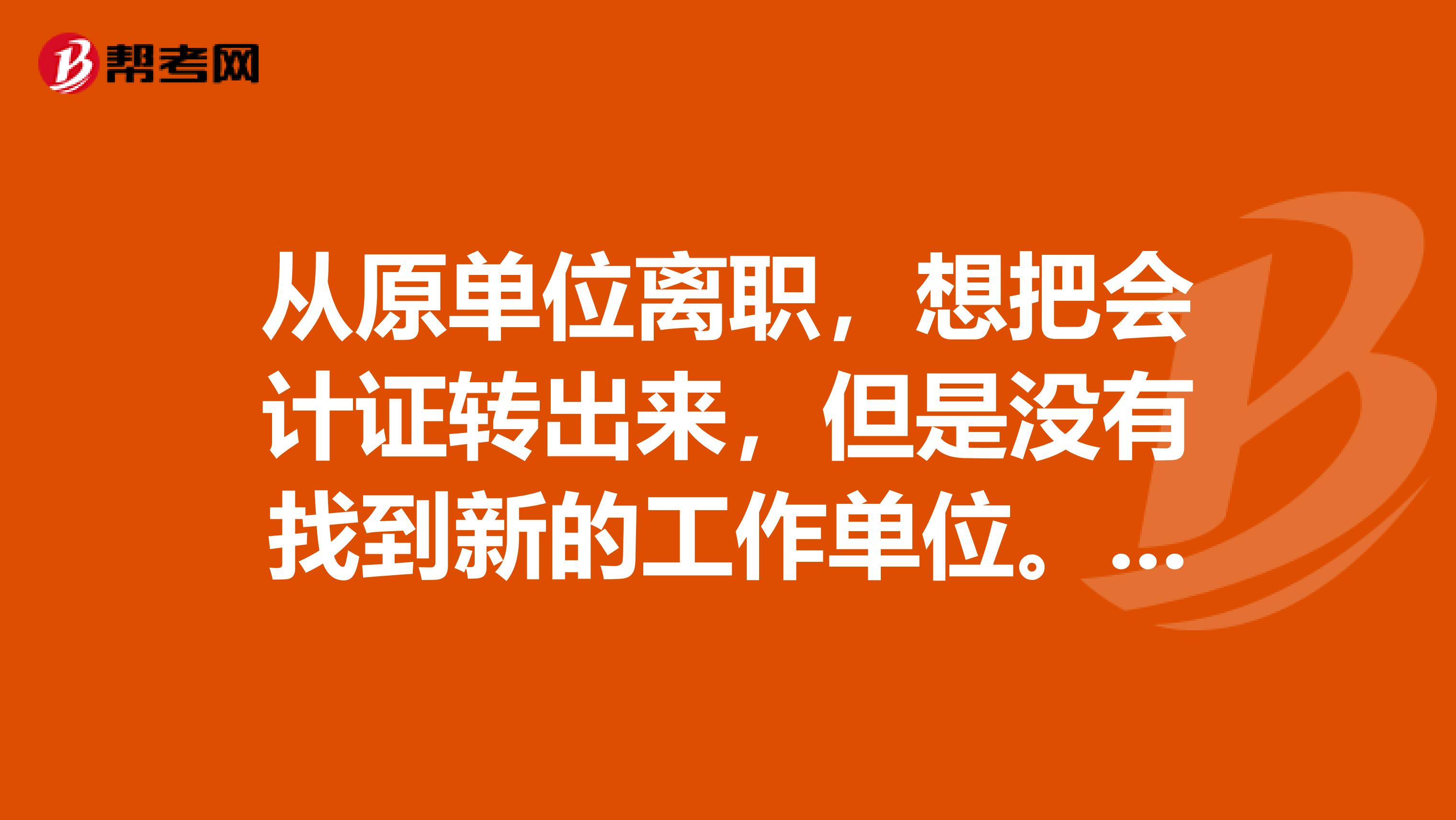 从原单位离职，想把会计证转出来，但是没有找到新的工作单位。有木有办法，一定不想跟原单位有任何关系。