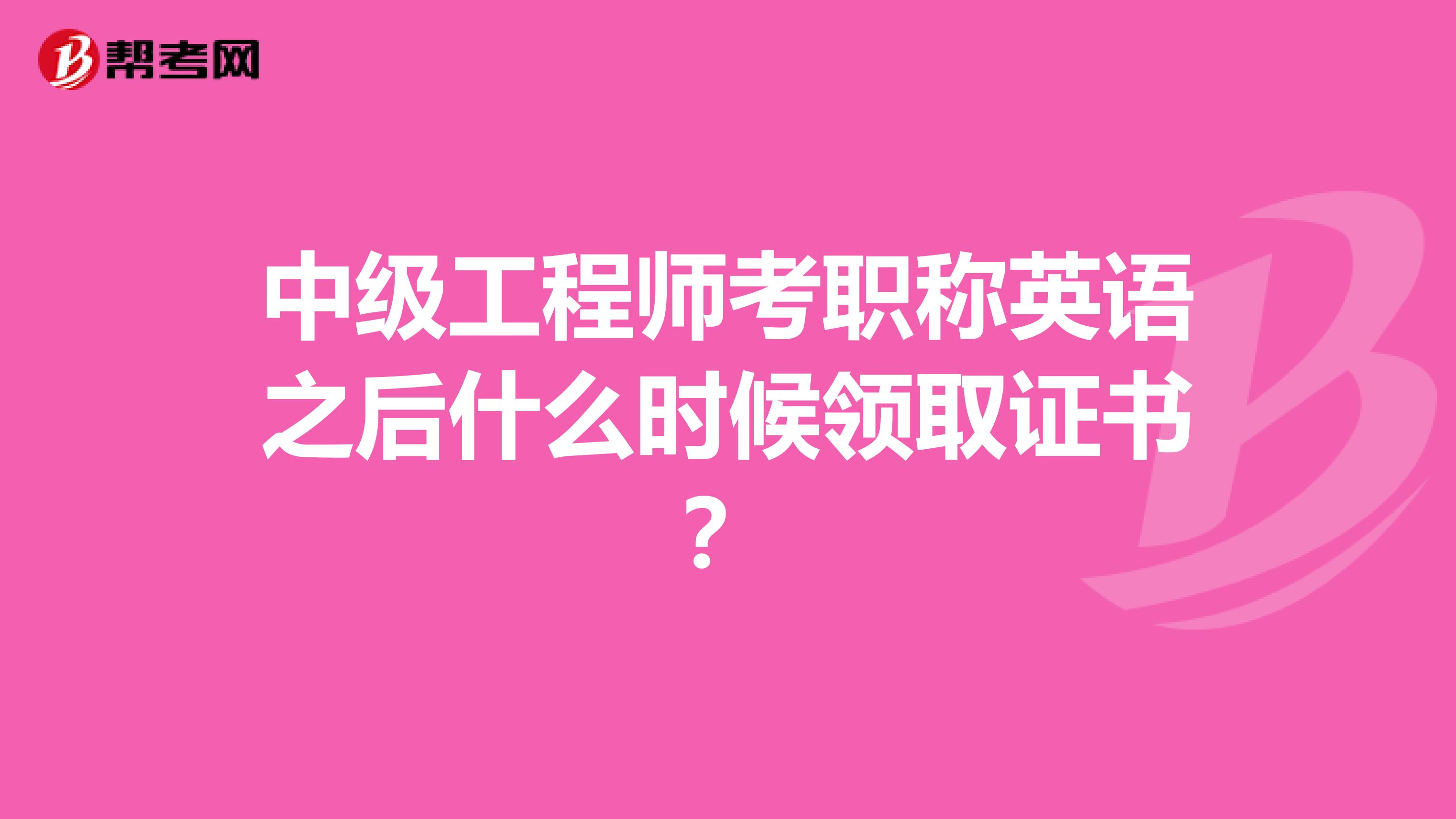 中级工程师考职称英语之后什么时候领取证书？