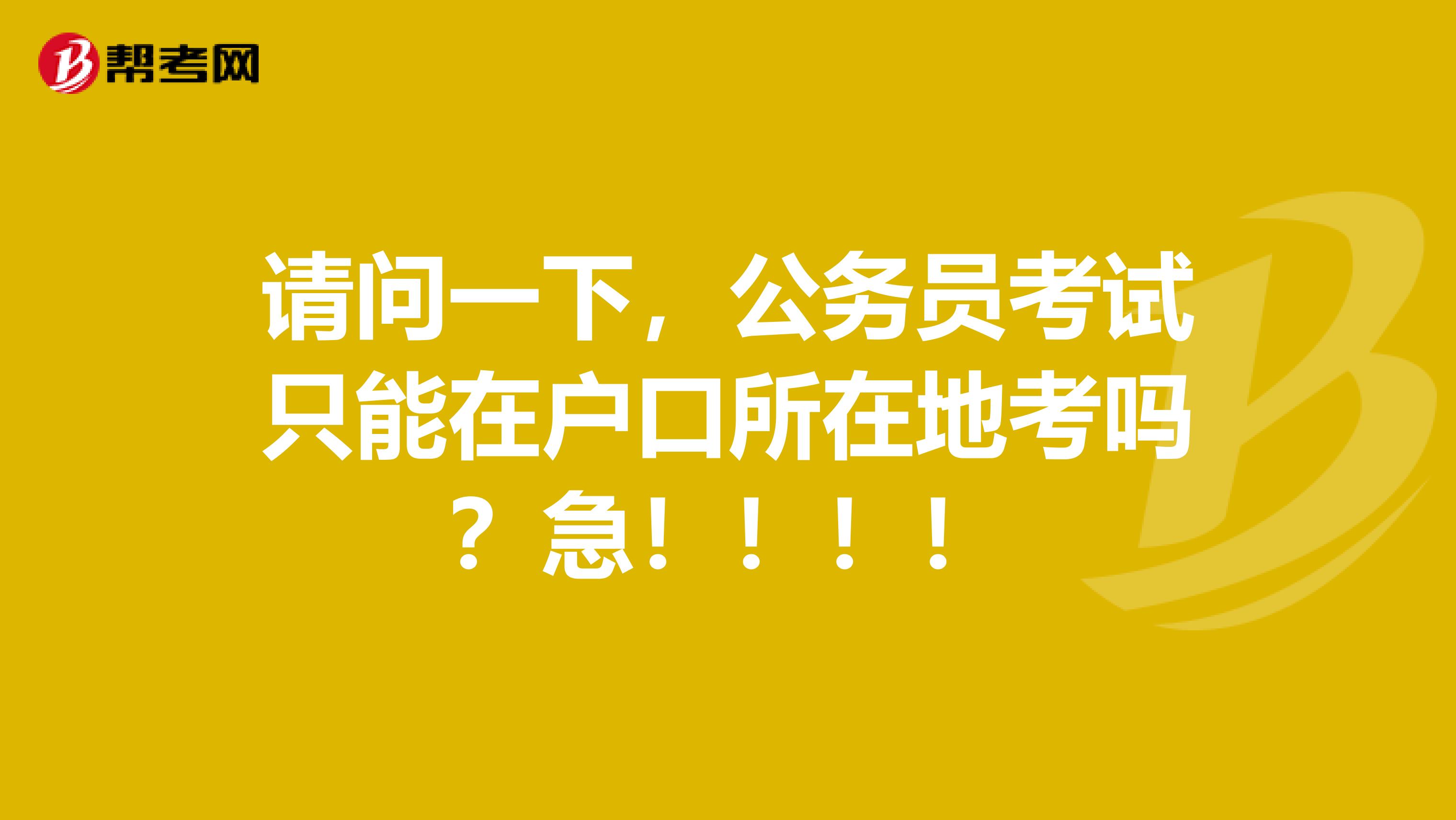 请问一下,公务员考试只能在户口所在地考吗?急!!!!