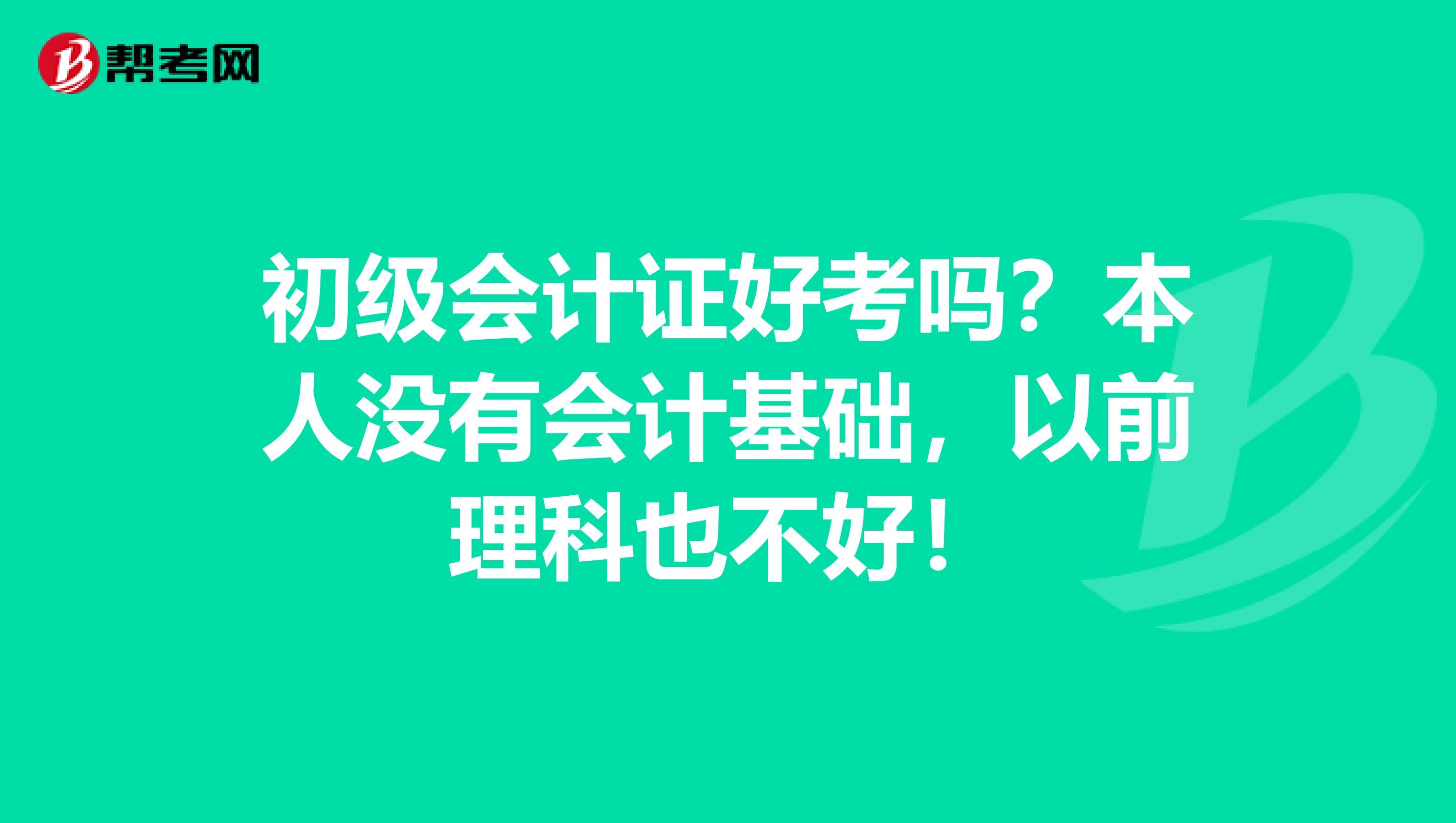 初级会计证好考吗？本人没有会计基础，以前理科也不好！