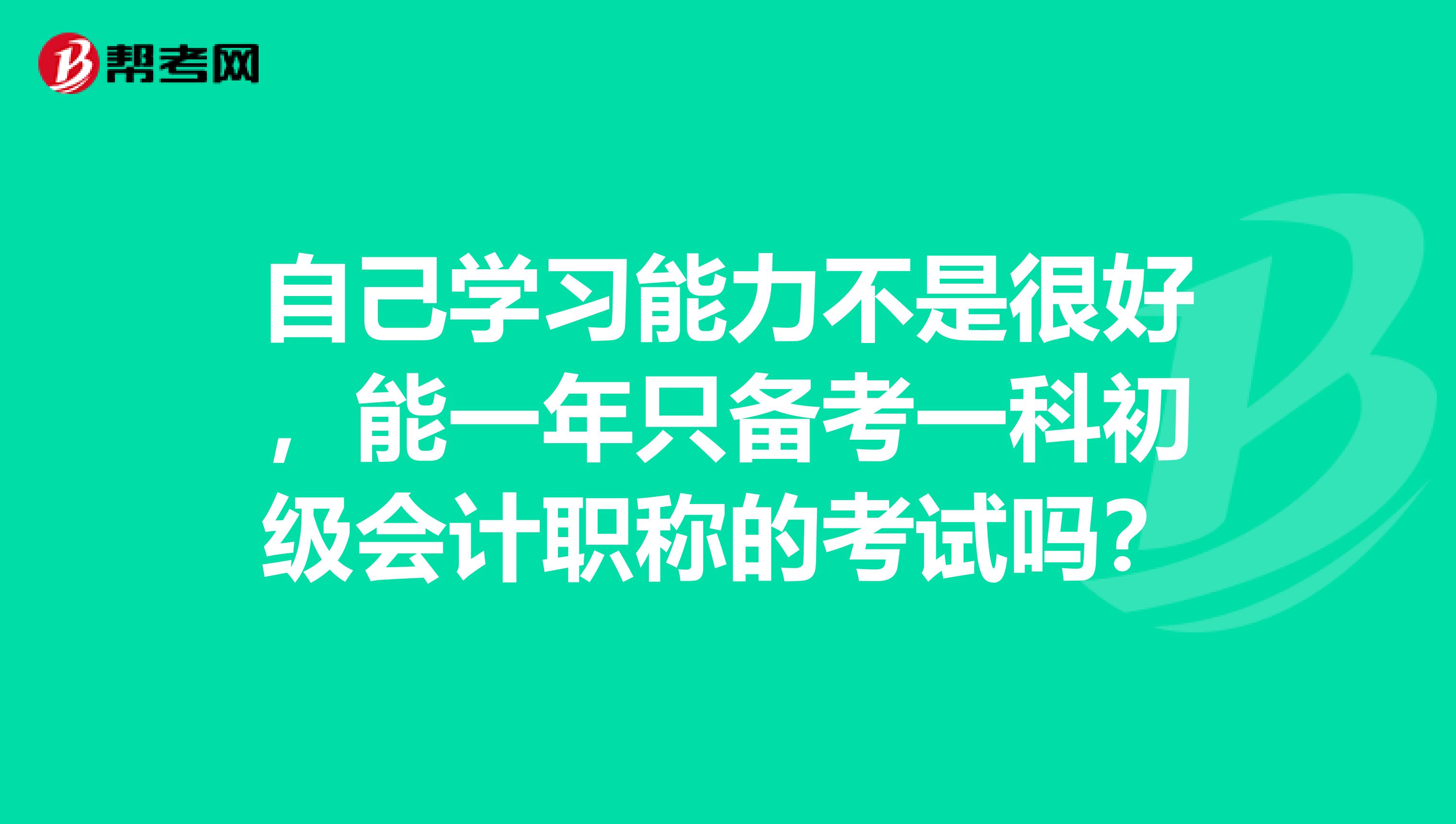 自己学习能力不是很好,能一年只备考一科初级会计职称的考试吗?