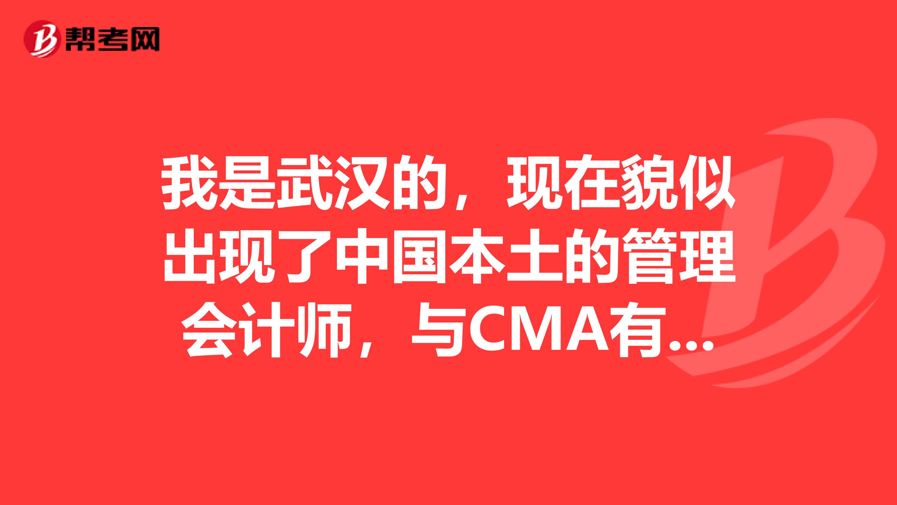 我是武汉的,现在貌似出现了中国本土的管理会计师,与CMA有什么区别?含金量高吗?