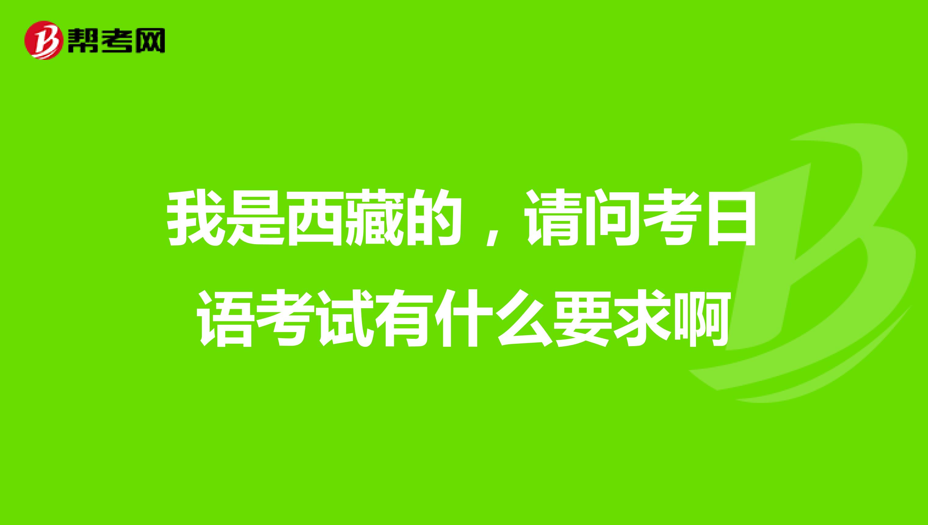 我是西藏的，请问考日语考试有什么要求啊