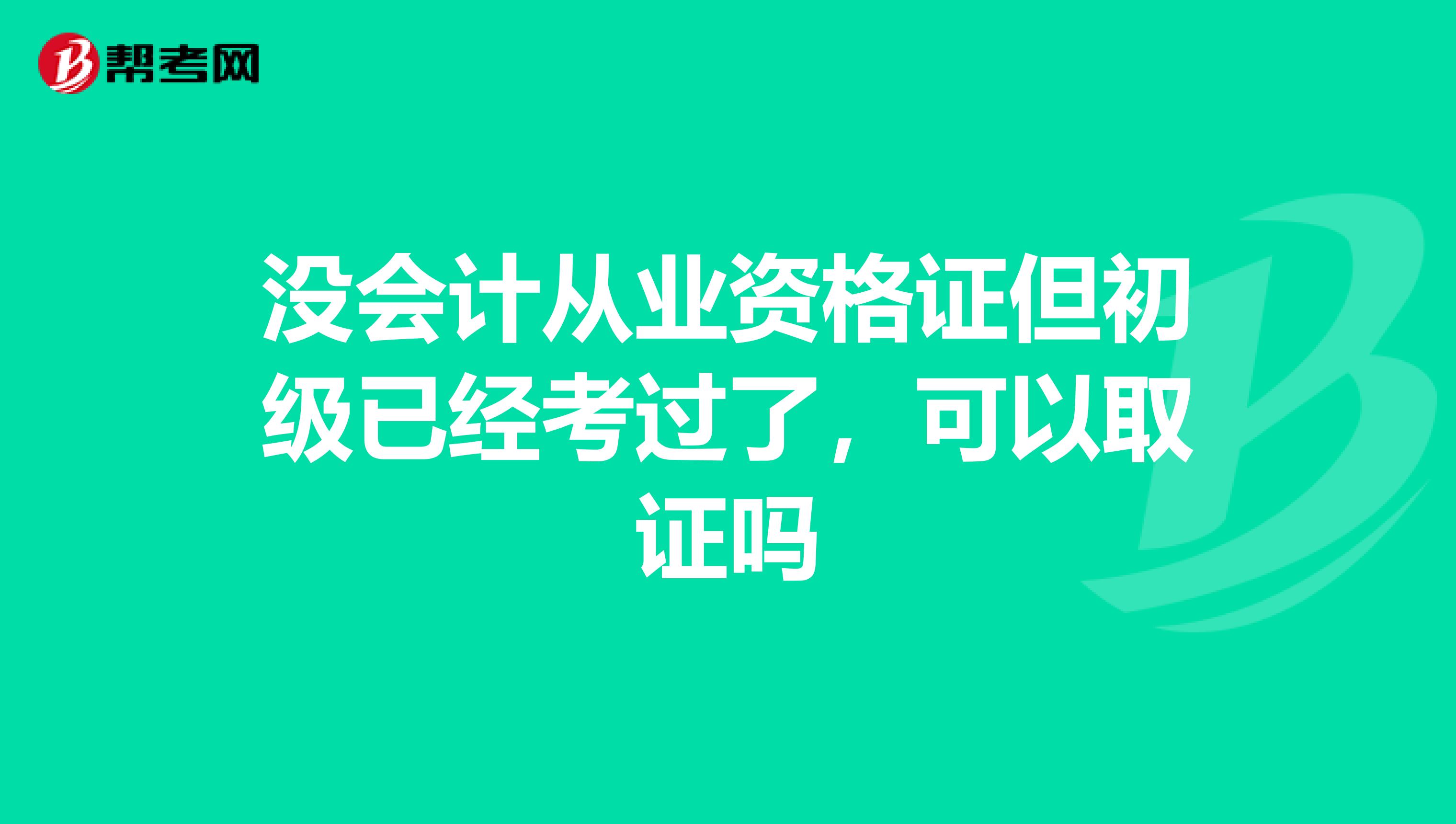 没会计从业资格证但初级已经考过了，可以取证吗