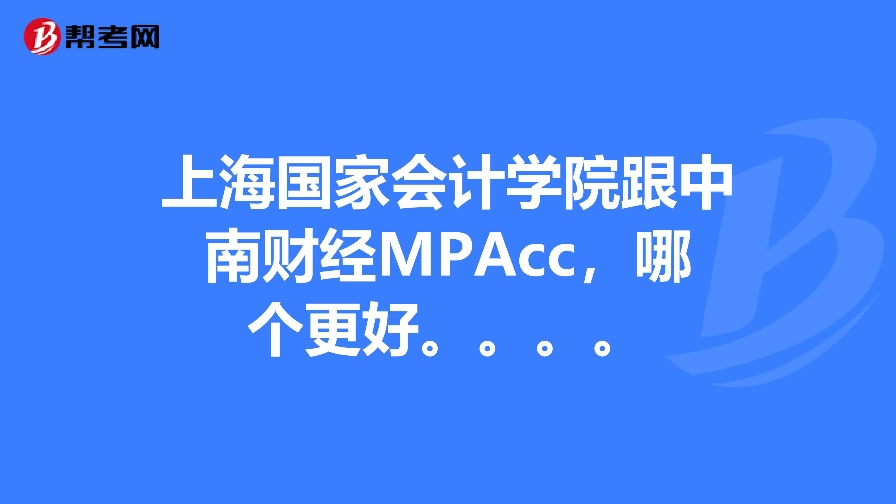 上海国家会计学院跟中南财经MPAcc，哪个更好。。。。