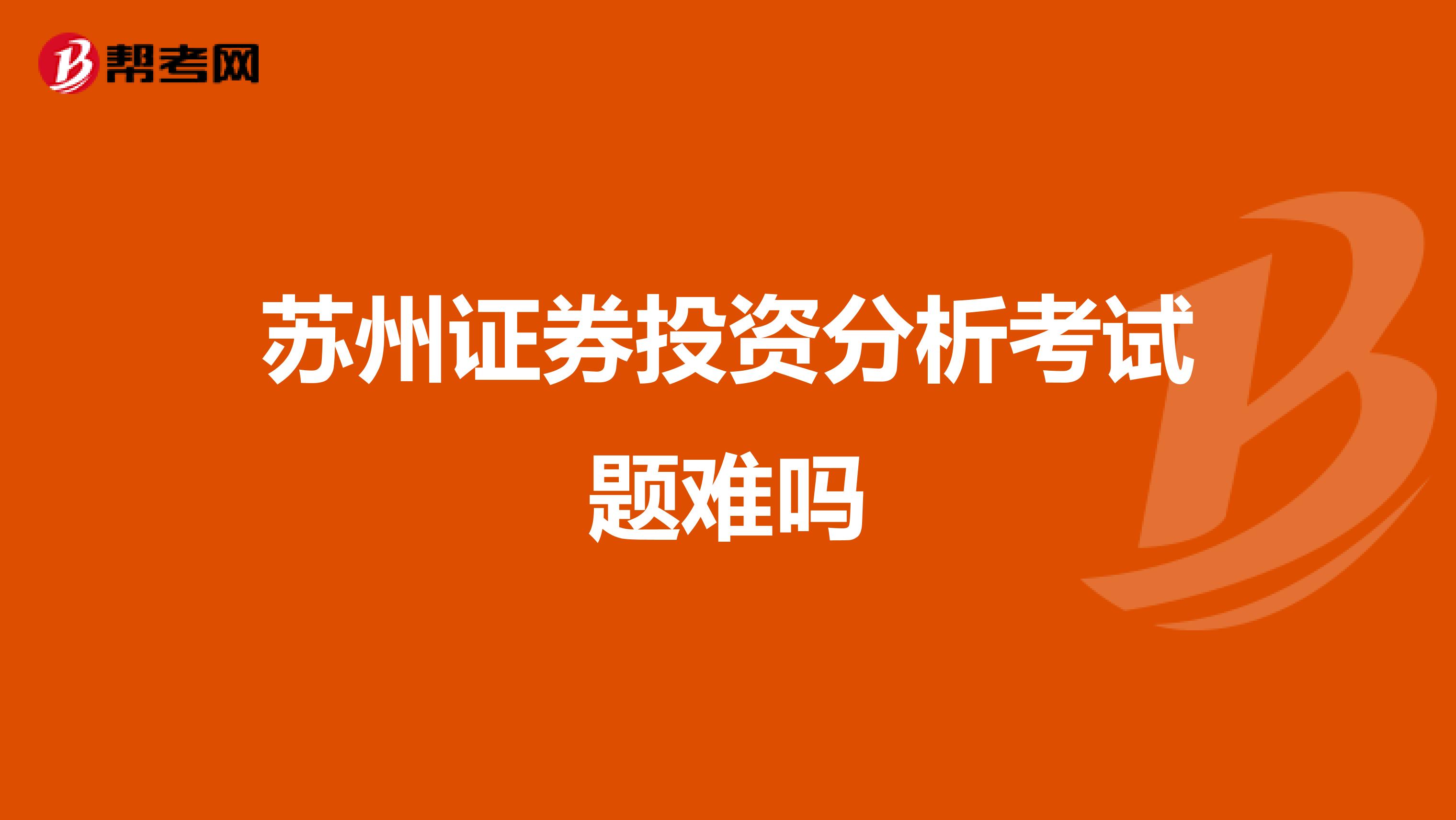 苏州证券投资分析考试题难吗
