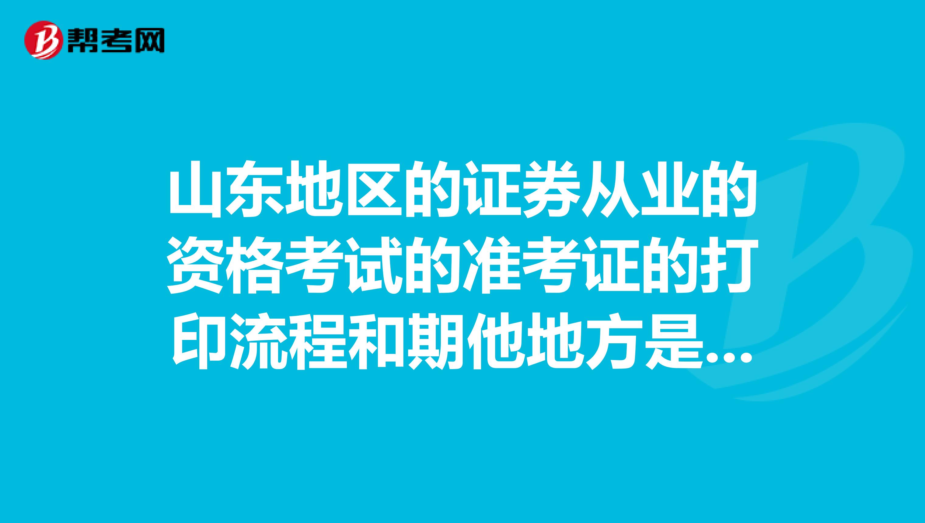 山東地區的證券從業的資格考試的準考證的打印流程和期他地方是一樣的嗎？