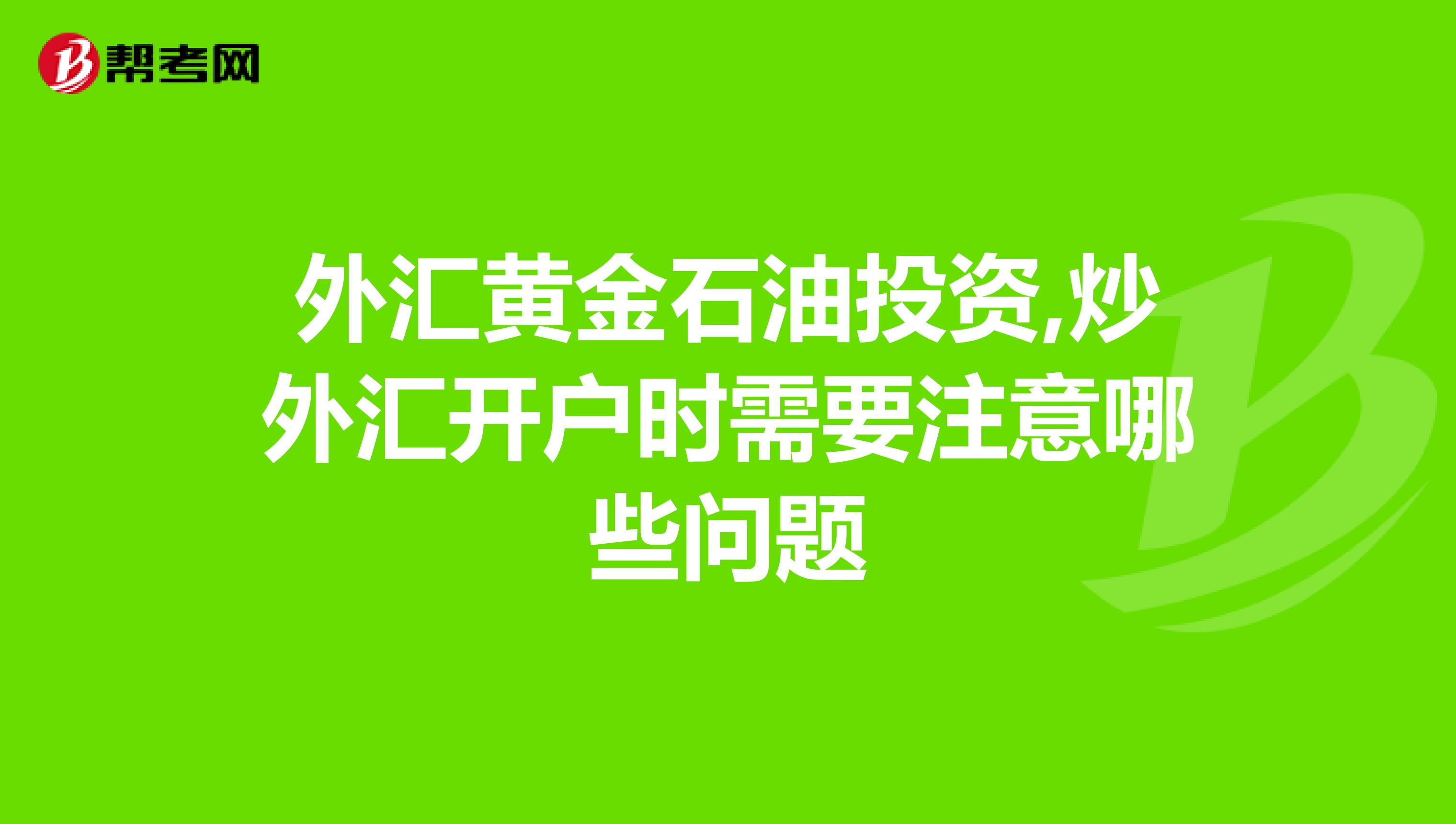 外汇黄金石油投资,炒外汇开户时需要注意哪些问题