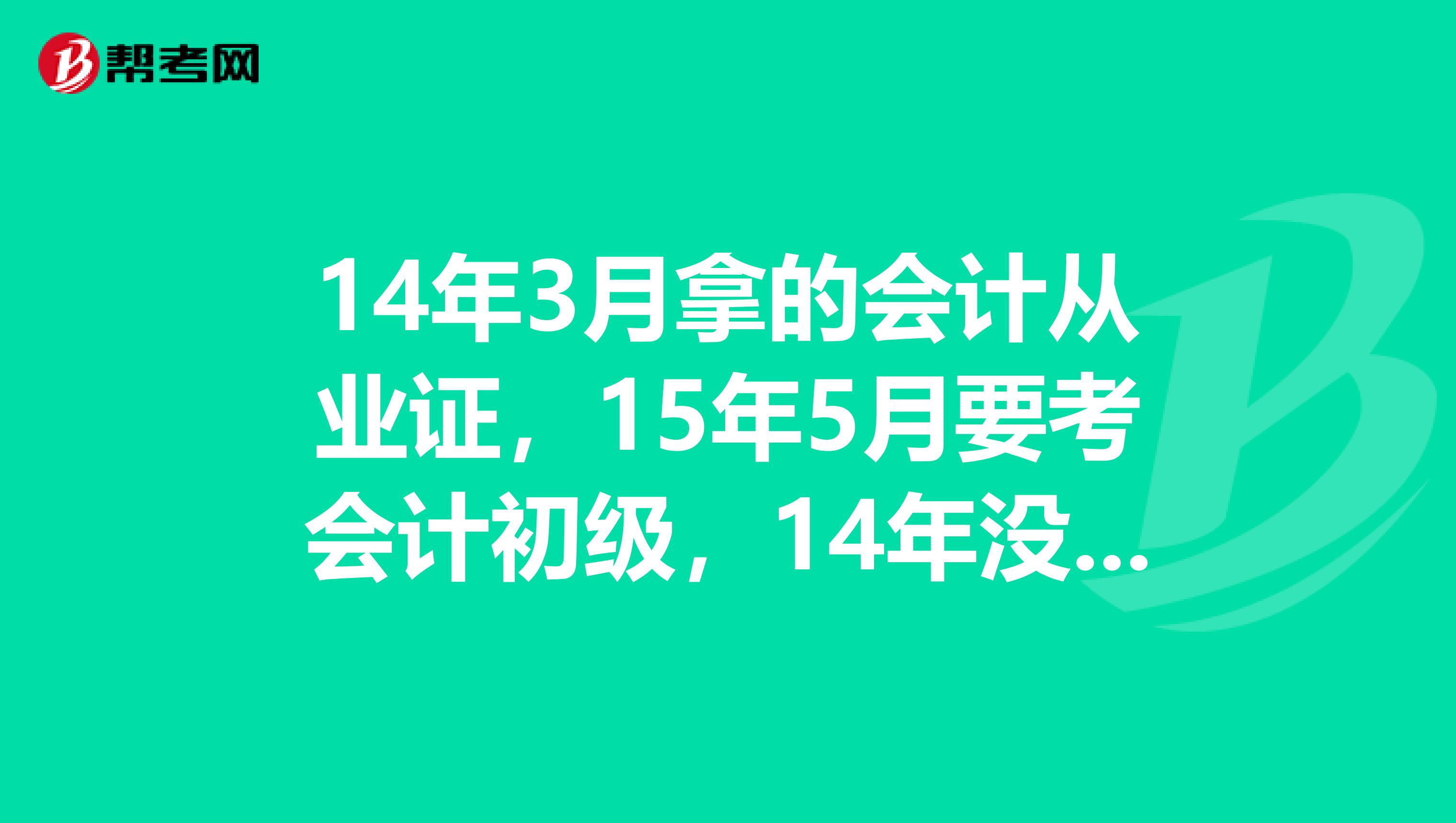 14年3月拿的会计从业证,15年5月要考会计初级,14年没有年检,15年要年检吗?要继续教育吗?