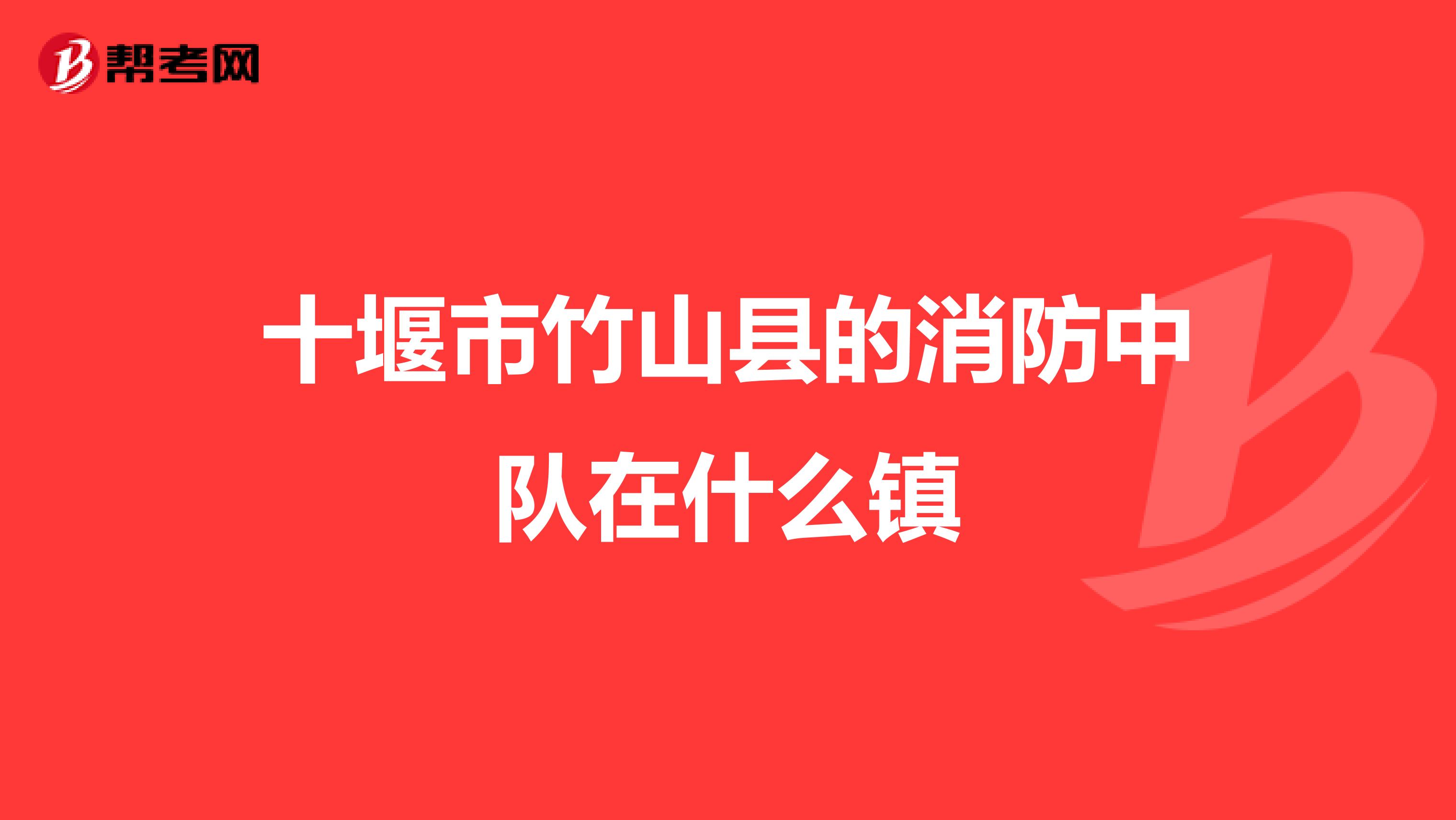 十堰市竹山县的消防中队在什么镇