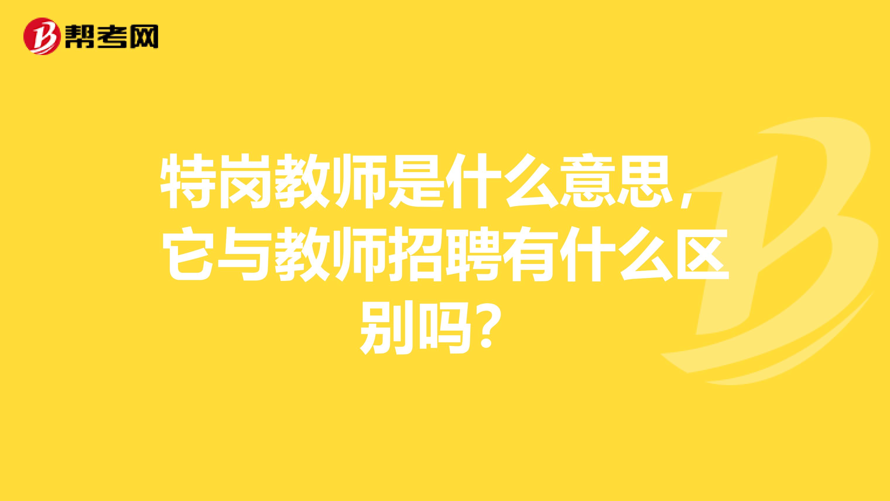 特岗教师是什么意思,它与教师招聘有什么区别吗?