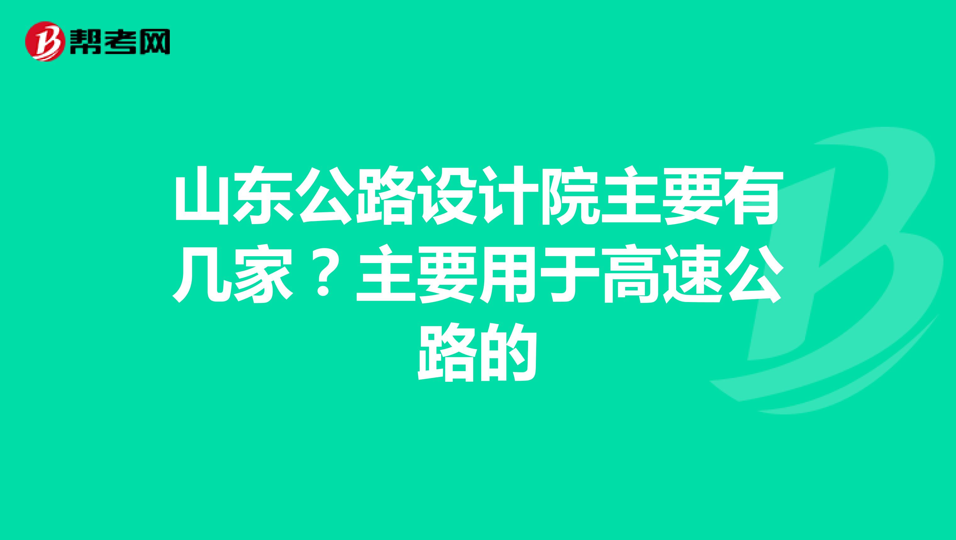 山东公路设计院主要有几家？主要用于高速公路的